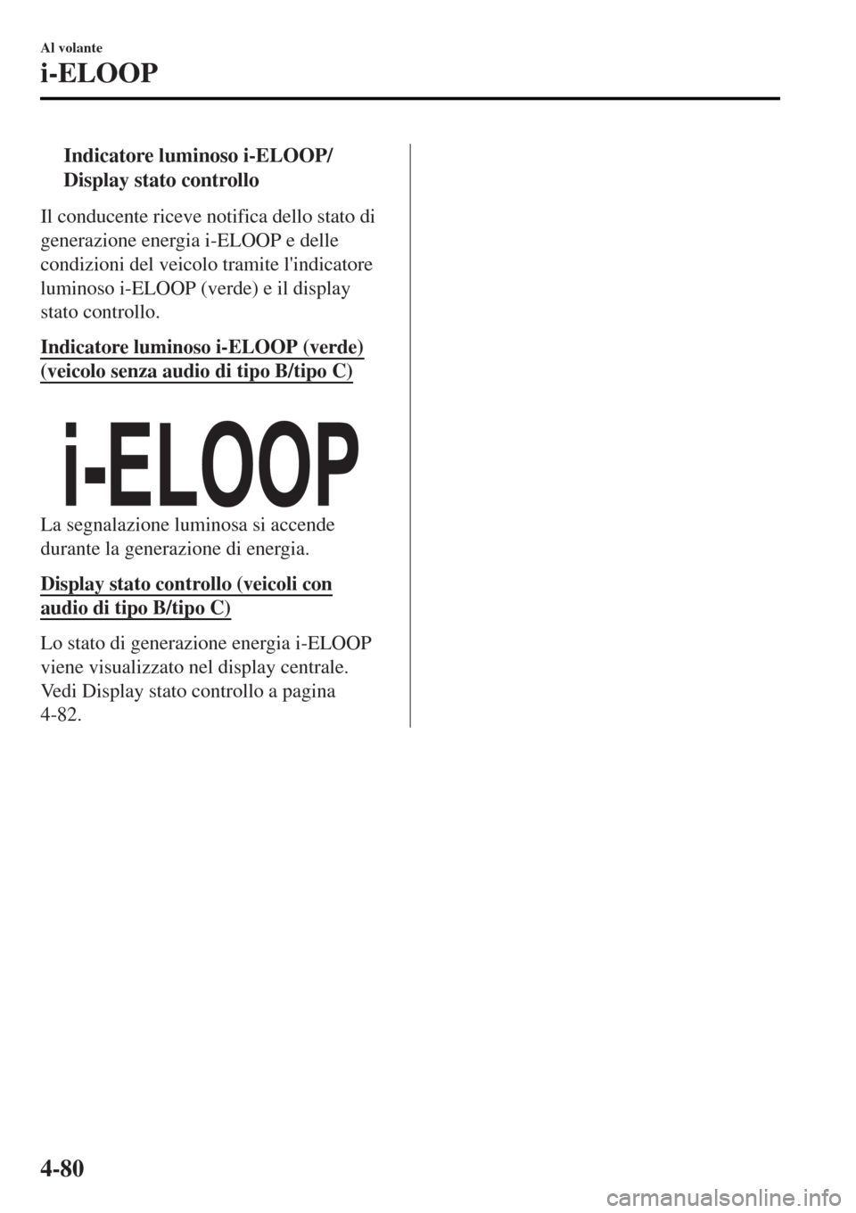 MAZDA MODEL MX-5 2015  Manuale del proprietario (in Italian) tIndicatore luminoso i-ELOOP/
Display stato controllo
Il conducente riceve notifica dello stato di
generazione energia i-ELOOP e delle
condizioni del veicolo tramite lindicatore
luminoso i-ELOOP (ver
