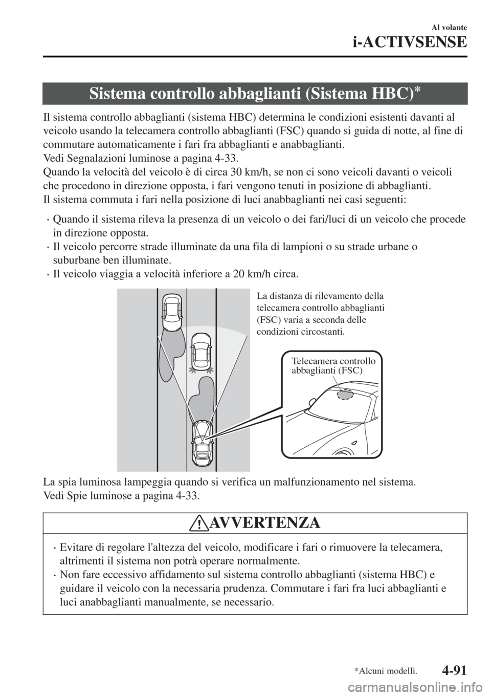 MAZDA MODEL MX-5 2015 Manuale del proprietario (in Italian) Sistema controllo abbaglianti (Sistema HBC)*
Il sistema controllo abbaglianti (sistema HBC) determina le condizioni esistenti davanti al
veicolo usando la telecamera controllo abbaglianti (FSC) quando MAZDA MODEL MX-5 2015 Manuale del proprietario (in Italian) Sistema controllo abbaglianti (Sistema HBC)*
Il sistema controllo abbaglianti (sistema HBC) determina le condizioni esistenti davanti al
veicolo usando la telecamera controllo abbaglianti (FSC) quando