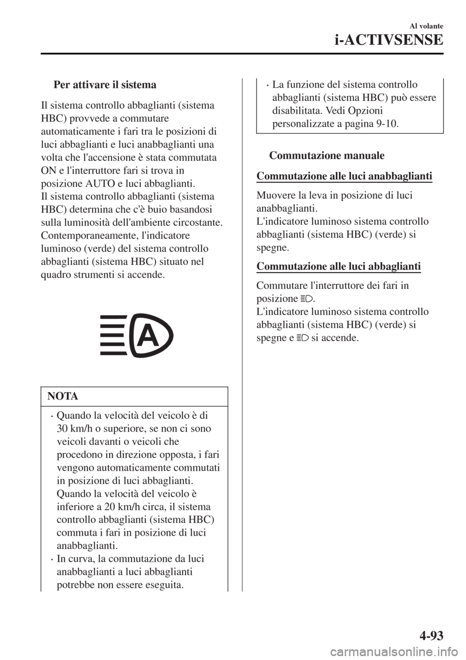 MAZDA MODEL MX-5 2015 Manuale del proprietario (in Italian) tPer attivare il sistema
Il sistema controllo abbaglianti (sistema
HBC) provvede a commutare
automaticamente i fari tra le posizioni di
luci abbaglianti e luci anabbaglianti una
volta che laccensione MAZDA MODEL MX-5 2015 Manuale del proprietario (in Italian) tPer attivare il sistema
Il sistema controllo abbaglianti (sistema
HBC) provvede a commutare
automaticamente i fari tra le posizioni di
luci abbaglianti e luci anabbaglianti una
volta che laccensione