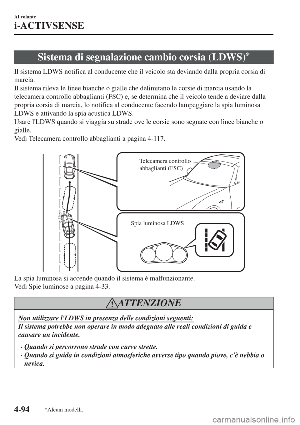 MAZDA MODEL MX-5 2015 Manuale del proprietario (in Italian) Sistema di segnalazione cambio corsia (LDWS)*
Il sistema LDWS notifica al conducente che il veicolo sta deviando dalla propria corsia di
marcia.
Il sistema rileva le linee bianche o gialle che delimit MAZDA MODEL MX-5 2015 Manuale del proprietario (in Italian) Sistema di segnalazione cambio corsia (LDWS)*
Il sistema LDWS notifica al conducente che il veicolo sta deviando dalla propria corsia di
marcia.
Il sistema rileva le linee bianche o gialle che delimit
