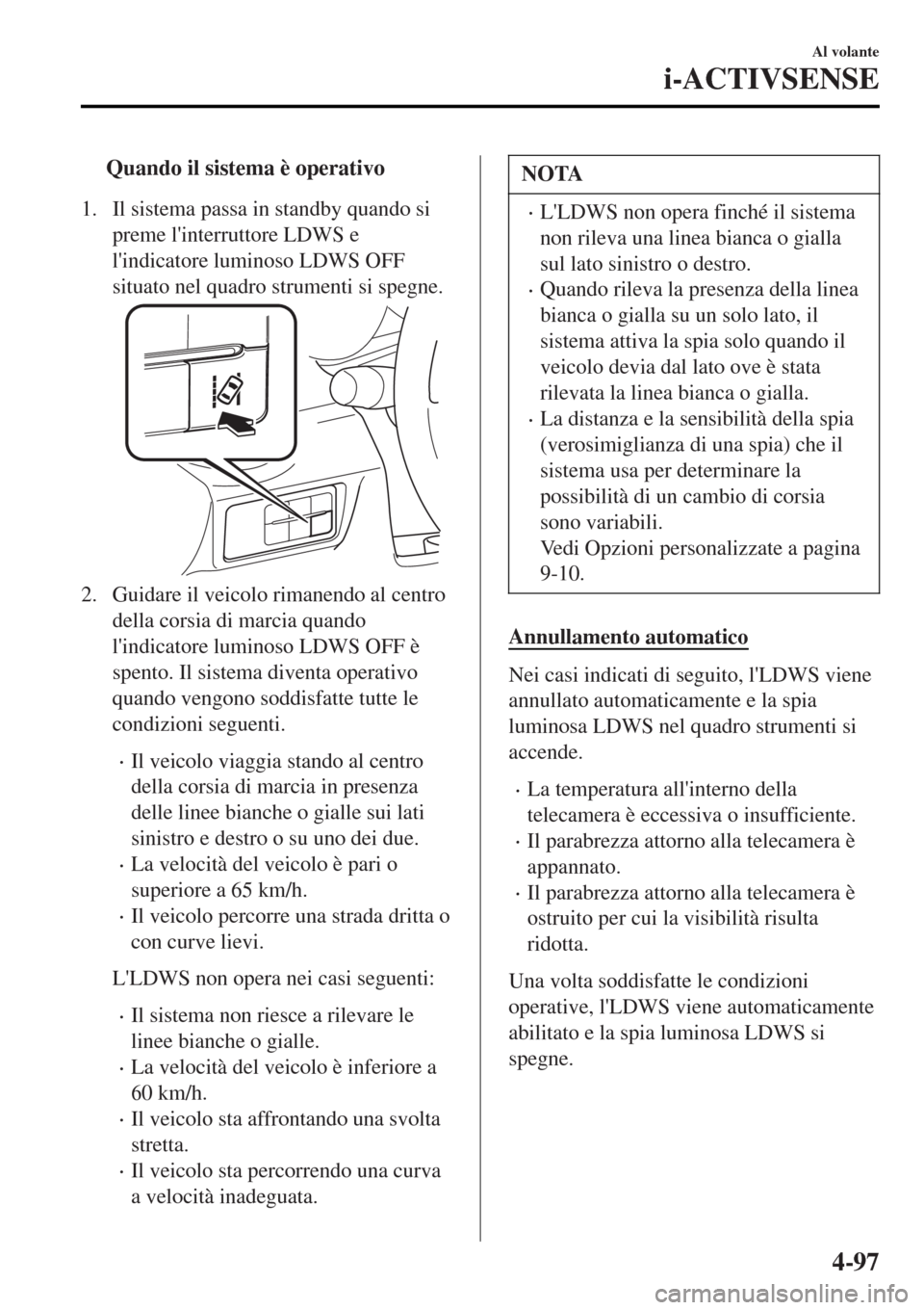 MAZDA MODEL MX-5 2015 Manuale del proprietario (in Italian) tQuando il sistema è operativo
1. Il sistema passa in standby quando si
preme linterruttore LDWS e
lindicatore luminoso LDWS OFF
situato nel quadro strumenti si spegne.
2. Guidare il veicolo rimane MAZDA MODEL MX-5 2015 Manuale del proprietario (in Italian) tQuando il sistema è operativo
1. Il sistema passa in standby quando si
preme linterruttore LDWS e
lindicatore luminoso LDWS OFF
situato nel quadro strumenti si spegne.
2. Guidare il veicolo rimane