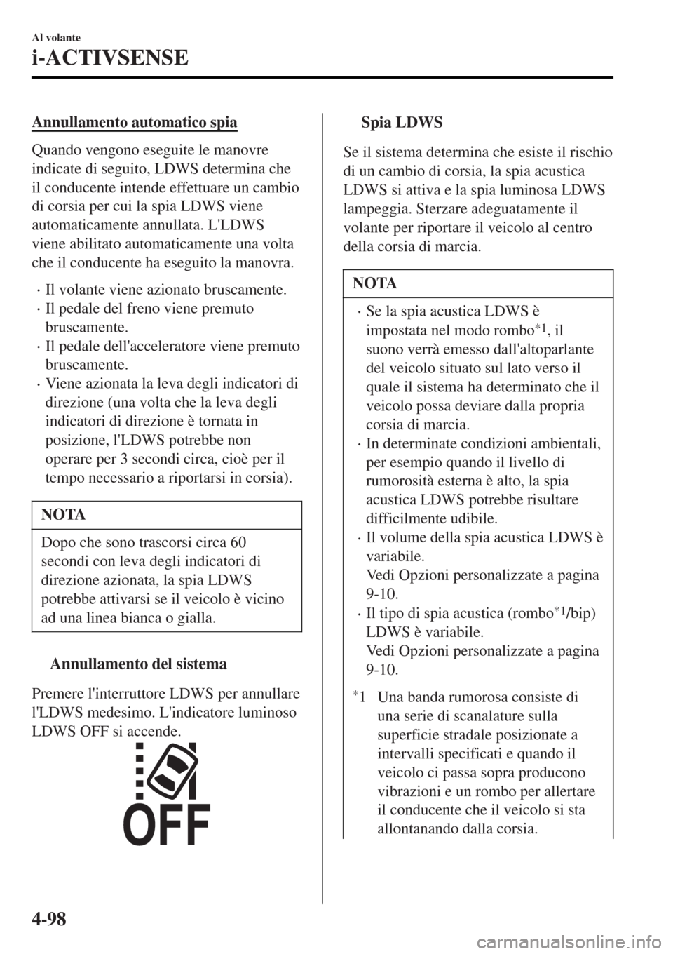 MAZDA MODEL MX-5 2015 Manuale del proprietario (in Italian) Annullamento automatico spia
Quando vengono eseguite le manovre
indicate di seguito, LDWS determina che
il conducente intende effettuare un cambio
di corsia per cui la spia LDWS viene
automaticamente MAZDA MODEL MX-5 2015 Manuale del proprietario (in Italian) Annullamento automatico spia
Quando vengono eseguite le manovre
indicate di seguito, LDWS determina che
il conducente intende effettuare un cambio
di corsia per cui la spia LDWS viene
automaticamente