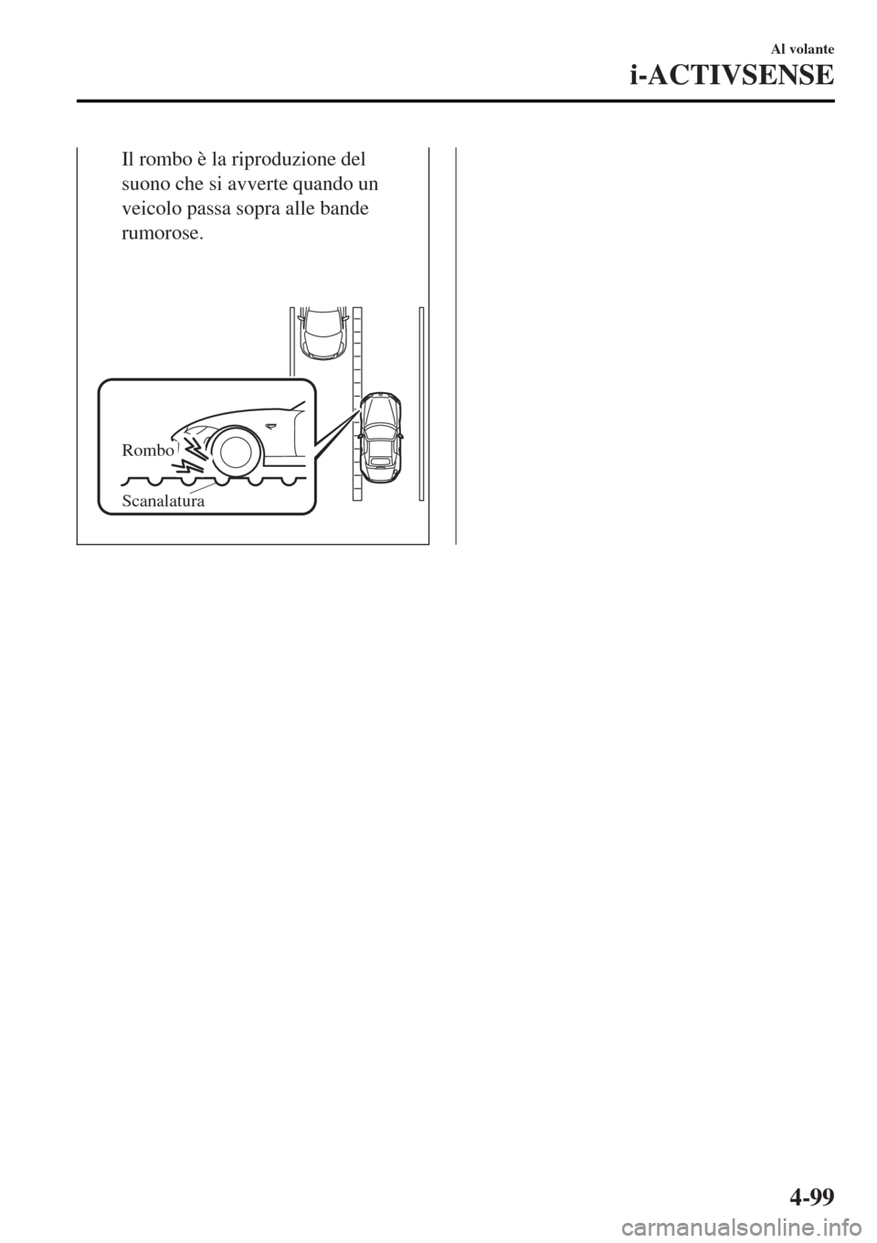 MAZDA MODEL MX-5 2015 Manuale del proprietario (in Italian) Il rombo è la riproduzione del
suono che si avverte quando un
veicolo passa sopra alle bande
rumorose.
Rombo
Scanalatura
Al volante
i-ACTIVSENSE
4-99 MAZDA MODEL MX-5 2015 Manuale del proprietario (in Italian) Il rombo è la riproduzione del
suono che si avverte quando un
veicolo passa sopra alle bande
rumorose.
Rombo
Scanalatura
Al volante
i-ACTIVSENSE
4-99