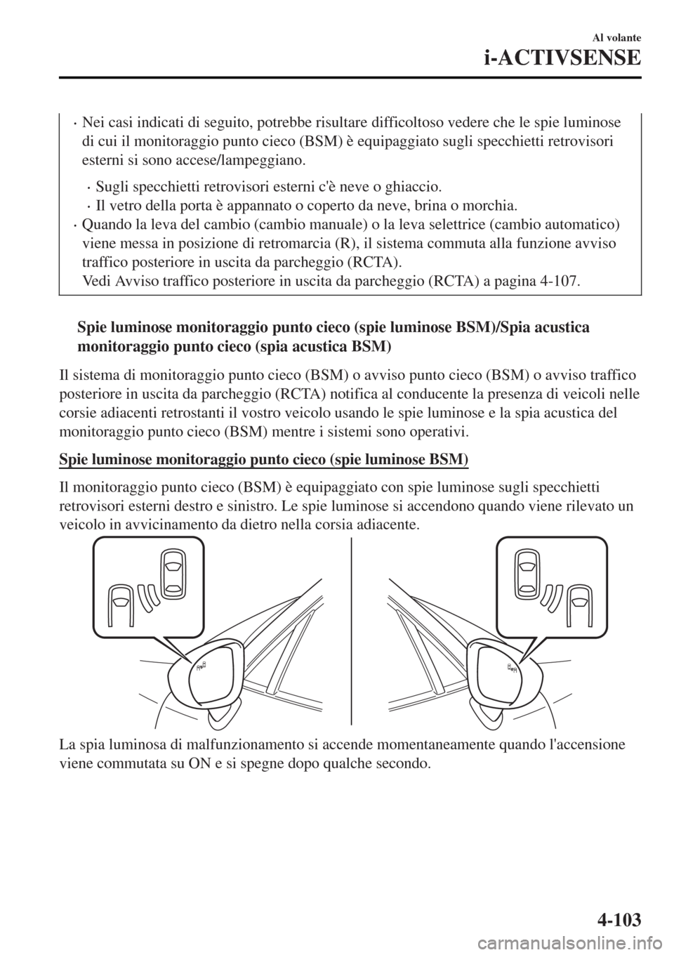 MAZDA MODEL MX-5 2015 Manuale del proprietario (in Italian) •Nei casi indicati di seguito, potrebbe risultare difficoltoso vedere che le spie luminose
di cui il monitoraggio punto cieco (BSM) è equipaggiato sugli specchietti retrovisori
esterni si sono acce MAZDA MODEL MX-5 2015 Manuale del proprietario (in Italian) •Nei casi indicati di seguito, potrebbe risultare difficoltoso vedere che le spie luminose
di cui il monitoraggio punto cieco (BSM) è equipaggiato sugli specchietti retrovisori
esterni si sono acce