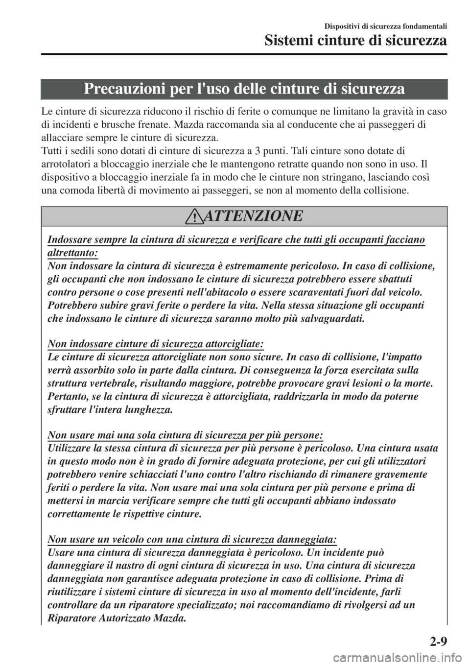 MAZDA MODEL MX-5 2015  Manuale del proprietario (in Italian) Precauzioni per luso delle cinture di sicurezza
Le cinture di sicurezza riducono il rischio di ferite o comunque ne limitano la gravità in caso
di incidenti e brusche frenate. Mazda raccomanda sia a