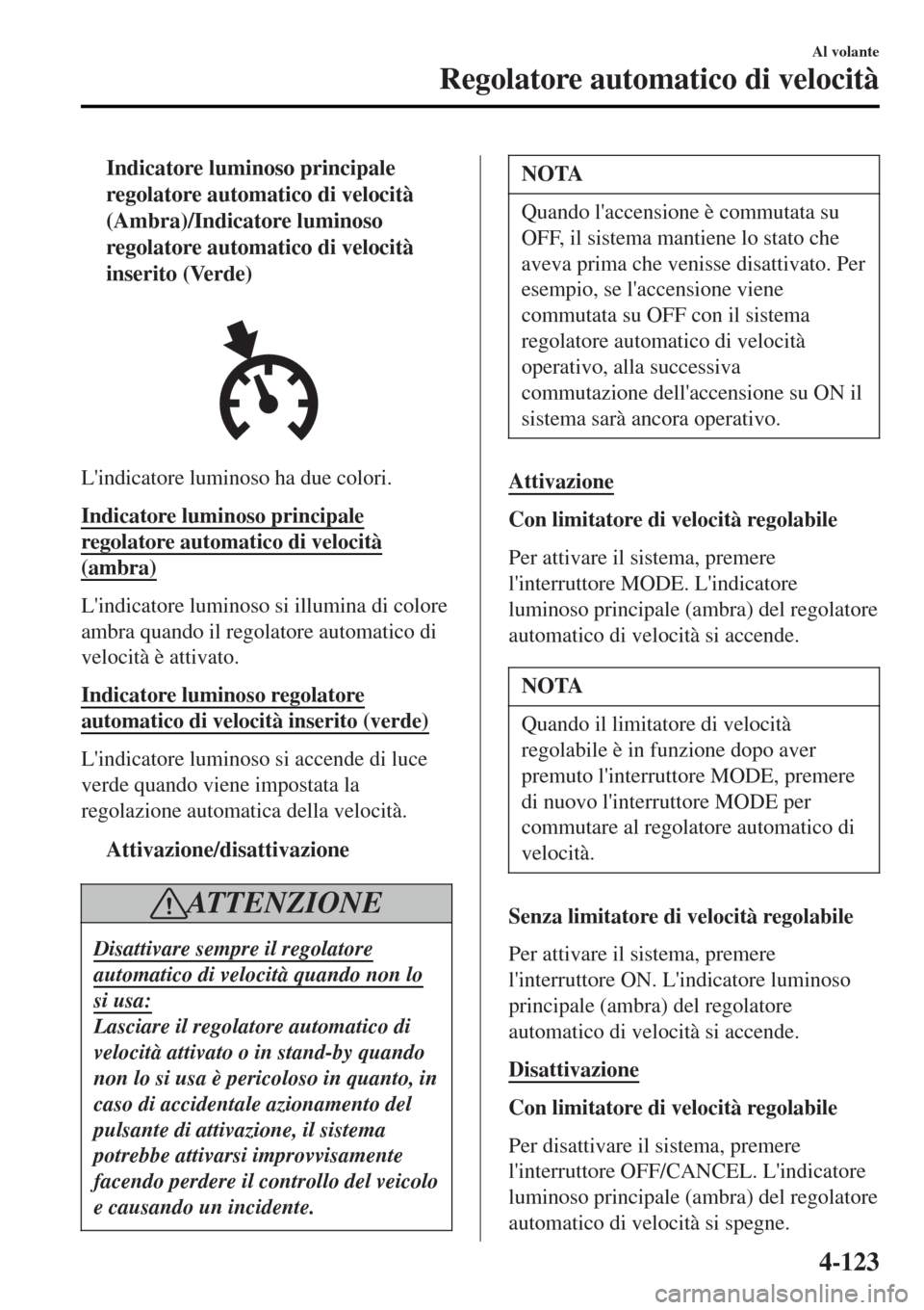 MAZDA MODEL MX-5 2015 Manuale del proprietario (in Italian) tIndicatore luminoso principale
regolatore automatico di velocitÃ
(Ambra)/Indicatore luminoso
regolatore automatico di velocitÃ
inserito (Verde)
Lindicatore luminoso ha due colori.
Indicatore lumin MAZDA MODEL MX-5 2015 Manuale del proprietario (in Italian) tIndicatore luminoso principale
regolatore automatico di velocitÃ
(Ambra)/Indicatore luminoso
regolatore automatico di velocitÃ
inserito (Verde)
Lindicatore luminoso ha due colori.
Indicatore lumin