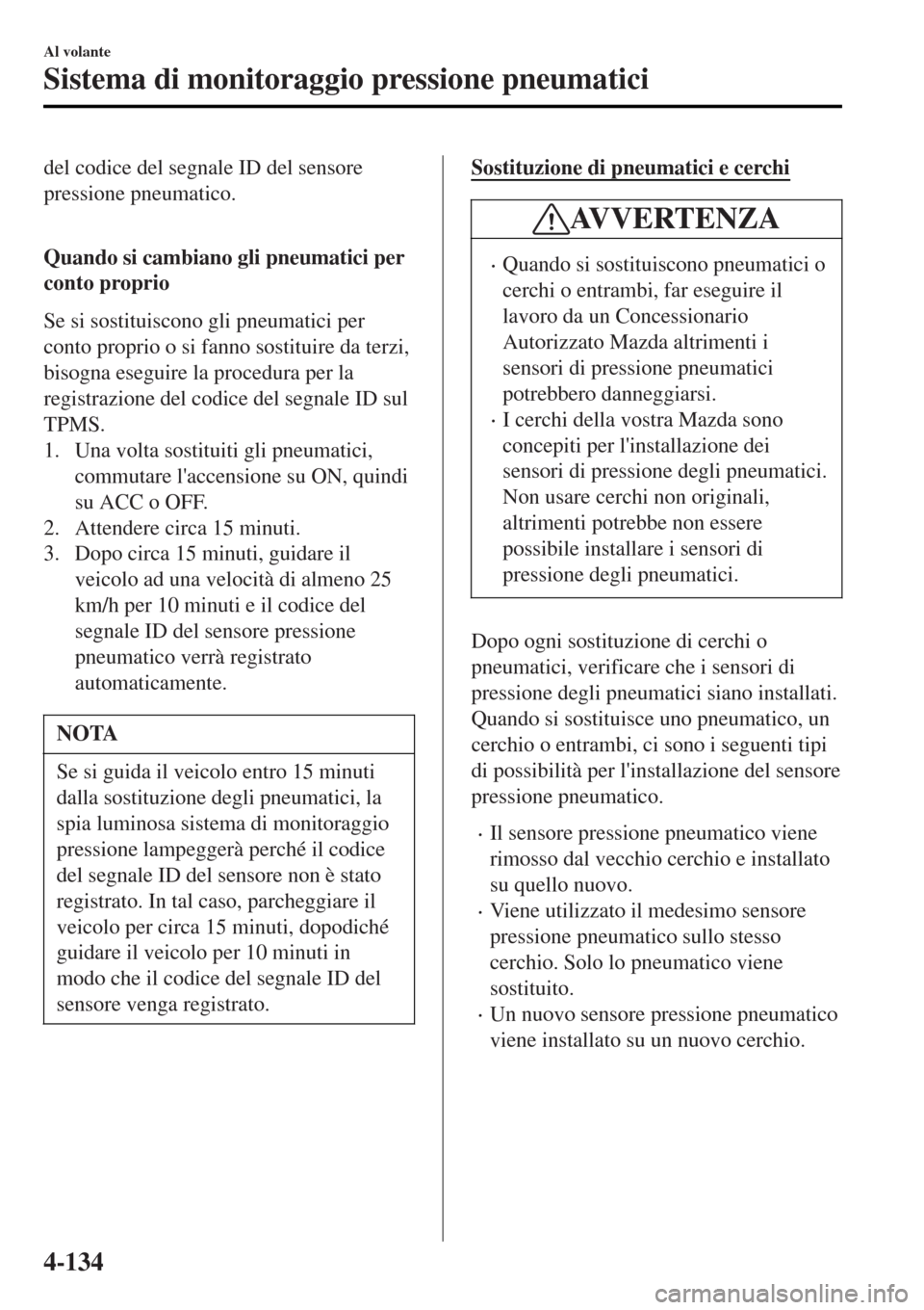 MAZDA MODEL MX-5 2015 Manuale del proprietario (in Italian) del codice del segnale ID del sensore
pressione pneumatico.
Quando si cambiano gli pneumatici per
conto proprio
Se si sostituiscono gli pneumatici per
conto proprio o si fanno sostituire da terzi,
b MAZDA MODEL MX-5 2015 Manuale del proprietario (in Italian) del codice del segnale ID del sensore
pressione pneumatico.
Quando si cambiano gli pneumatici per
conto proprio
Se si sostituiscono gli pneumatici per
conto proprio o si fanno sostituire da terzi,
b