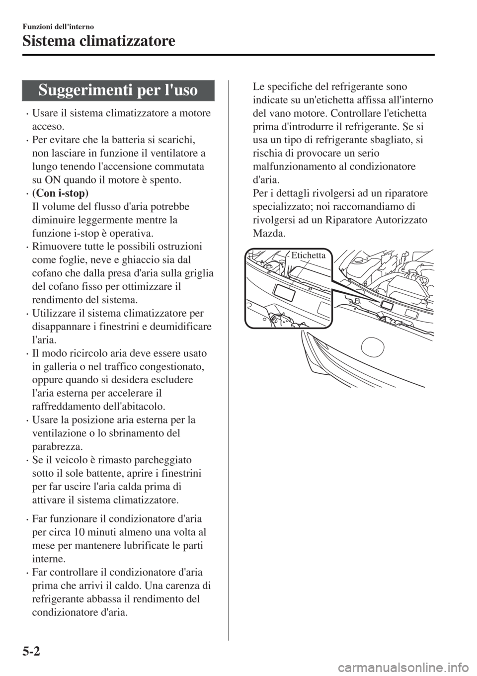 MAZDA MODEL MX-5 2015  Manuale del proprietario (in Italian) Suggerimenti per luso
•Usare il sistema climatizzatore a motore
acceso.
•Per evitare che la batteria si scarichi,
non lasciare in funzione il ventilatore a
lungo tenendo laccensione commutata
su