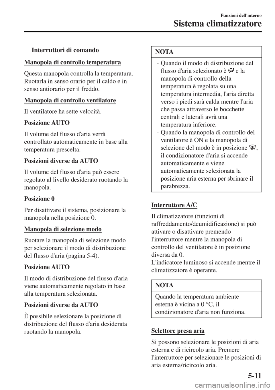 MAZDA MODEL MX-5 2015 Manuale del proprietario (in Italian) tInterruttori di comando
Manopola di controllo temperatura
Questa manopola controlla la temperatura.
Ruotarla in senso orario per il caldo e in
senso antiorario per il freddo.
Manopola di controllo ve MAZDA MODEL MX-5 2015 Manuale del proprietario (in Italian) tInterruttori di comando
Manopola di controllo temperatura
Questa manopola controlla la temperatura.
Ruotarla in senso orario per il caldo e in
senso antiorario per il freddo.
Manopola di controllo ve
