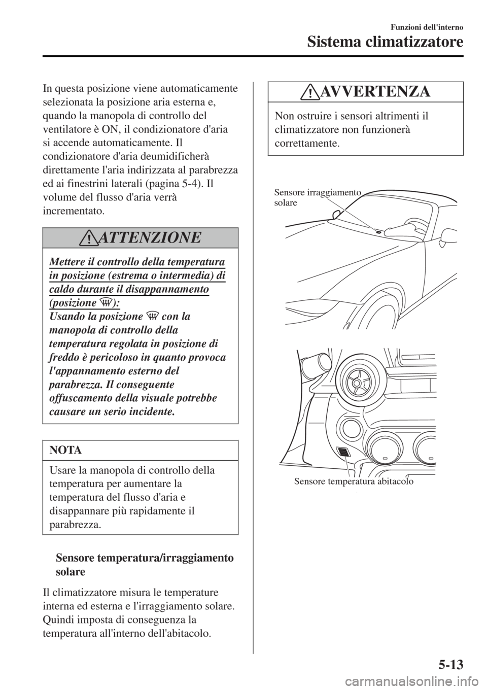 MAZDA MODEL MX-5 2015 Manuale del proprietario (in Italian) In questa posizione viene automaticamente
selezionata la posizione aria esterna e,
quando la manopola di controllo del
ventilatore è ON, il condizionatore daria
si accende automaticamente. Il
condiz MAZDA MODEL MX-5 2015 Manuale del proprietario (in Italian) In questa posizione viene automaticamente
selezionata la posizione aria esterna e,
quando la manopola di controllo del
ventilatore è ON, il condizionatore daria
si accende automaticamente. Il
condiz