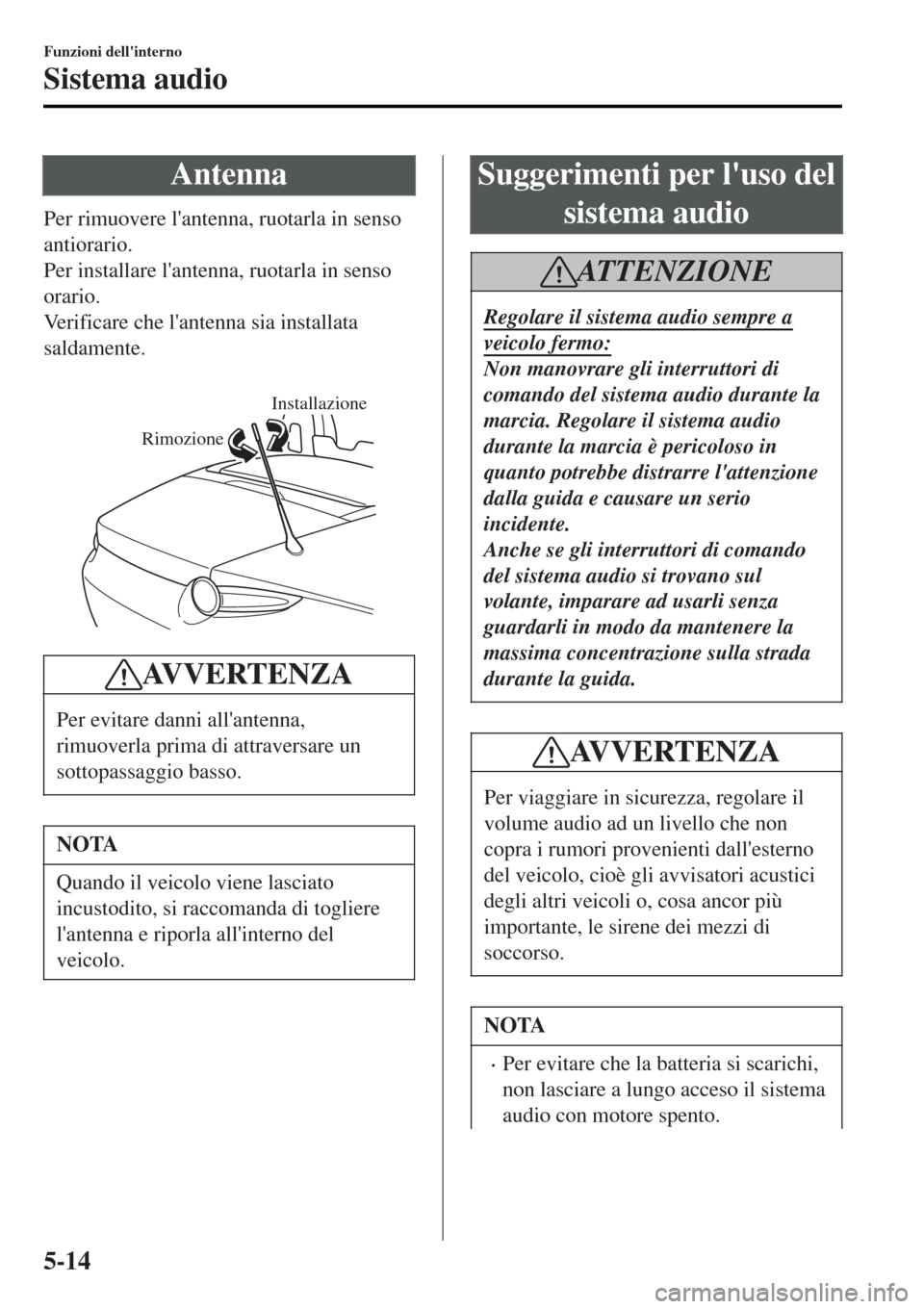 MAZDA MODEL MX-5 2015  Manuale del proprietario (in Italian) Antenna
Per rimuovere lantenna, ruotarla in senso
antiorario.
Per installare lantenna, ruotarla in senso
orario.
Verificare che lantenna sia installata
saldamente.
 
Installazione
Rimozione
AVVERTE