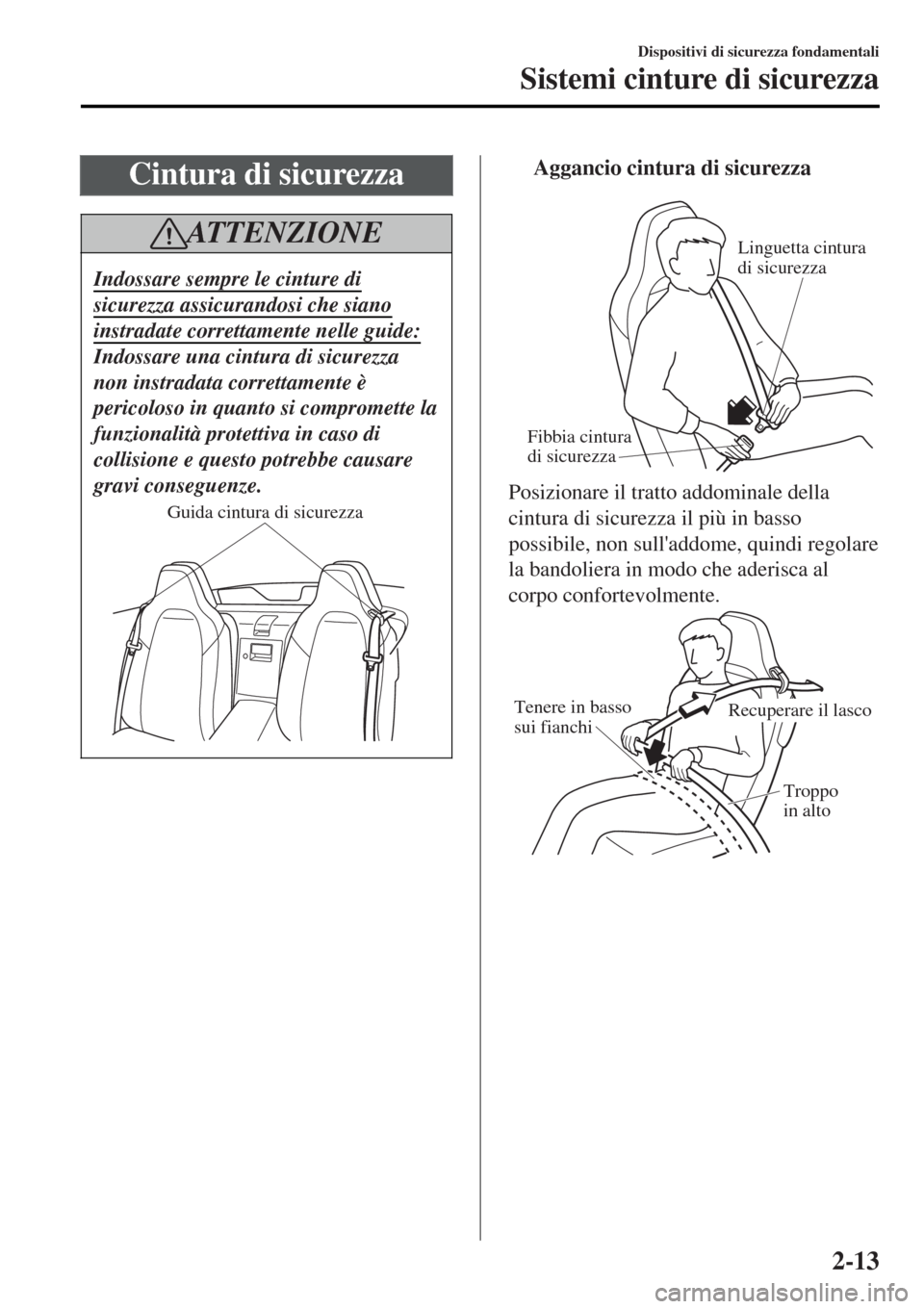 MAZDA MODEL MX-5 2015  Manuale del proprietario (in Italian) Cintura di sicurezza
AT T E N Z I O N E
Indossare sempre le cinture di
sicurezza assicurandosi che siano
instradate correttamente nelle guide:
Indossare una cintura di sicurezza
non instradata corrett