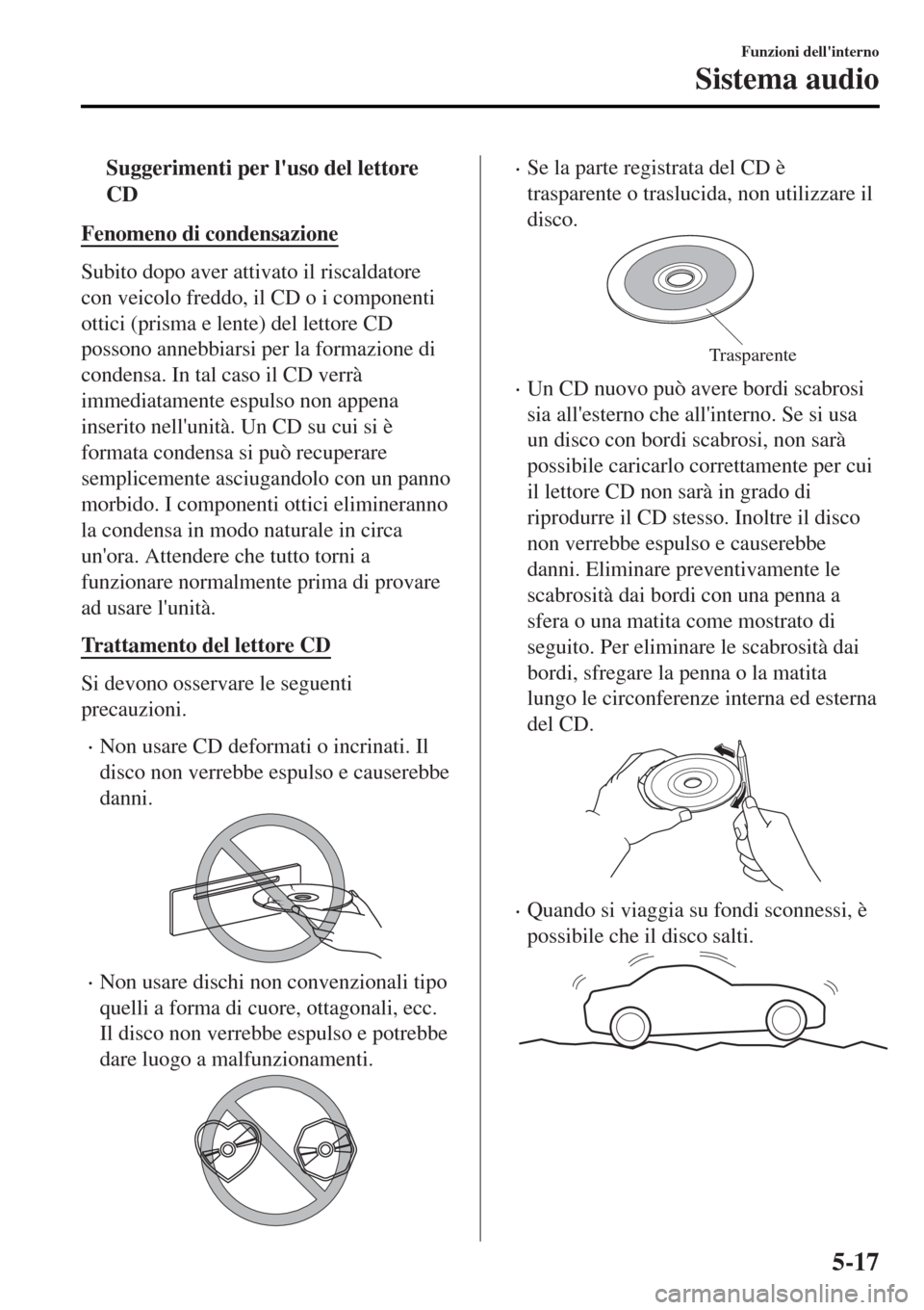 MAZDA MODEL MX-5 2015  Manuale del proprietario (in Italian) tSuggerimenti per luso del lettore
CD
Fenomeno di condensazione
Subito dopo aver attivato il riscaldatore
con veicolo freddo, il CD o i componenti
ottici (prisma e lente) del lettore CD
possono anneb
