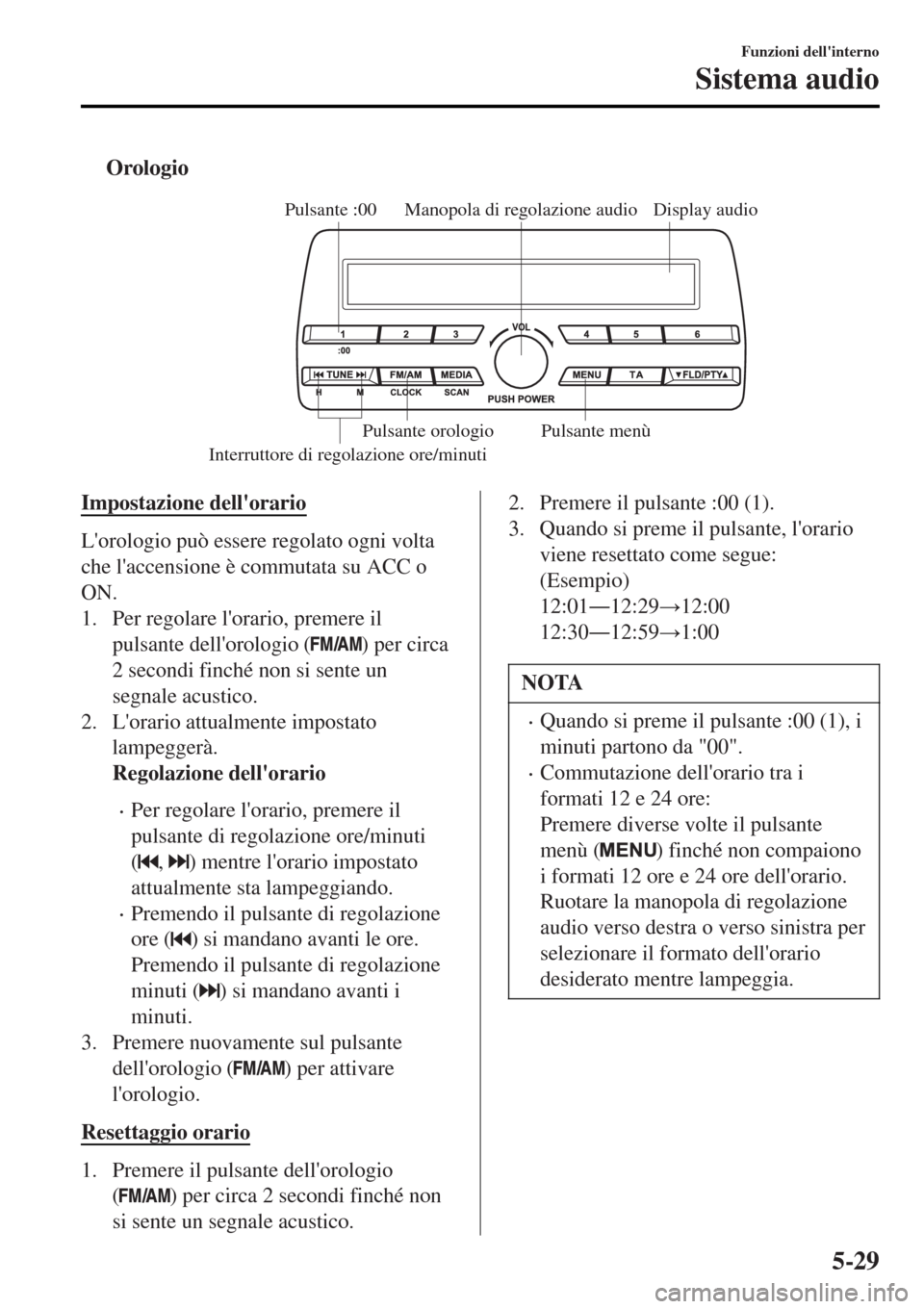 MAZDA MODEL MX-5 2015 Manuale del proprietario (in Italian) tOrologio
Display audio Manopola di regolazione audio
Interruttore di regolazione ore/minutiPulsante :00
Pulsante menù Pulsante orologio
Impostazione dellorario
Lorologio può essere regolato ogni MAZDA MODEL MX-5 2015 Manuale del proprietario (in Italian) tOrologio
Display audio Manopola di regolazione audio
Interruttore di regolazione ore/minutiPulsante :00
Pulsante menù Pulsante orologio
Impostazione dellorario
Lorologio può essere regolato ogni