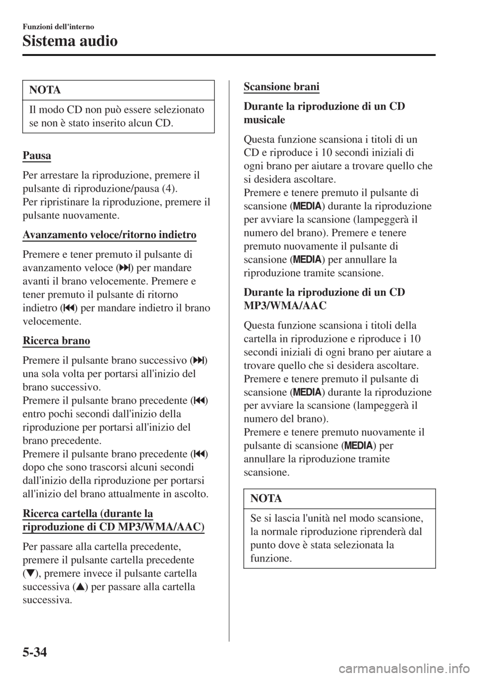 MAZDA MODEL MX-5 2015 Manuale del proprietario (in Italian) NOTA
Il modo CD non può essere selezionato
se non è stato inserito alcun CD.
Pausa
Per arrestare la riproduzione, premere il
pulsante di riproduzione/pausa (4).
Per ripristinare la riproduzione, pre MAZDA MODEL MX-5 2015 Manuale del proprietario (in Italian) NOTA
Il modo CD non può essere selezionato
se non è stato inserito alcun CD.
Pausa
Per arrestare la riproduzione, premere il
pulsante di riproduzione/pausa (4).
Per ripristinare la riproduzione, pre