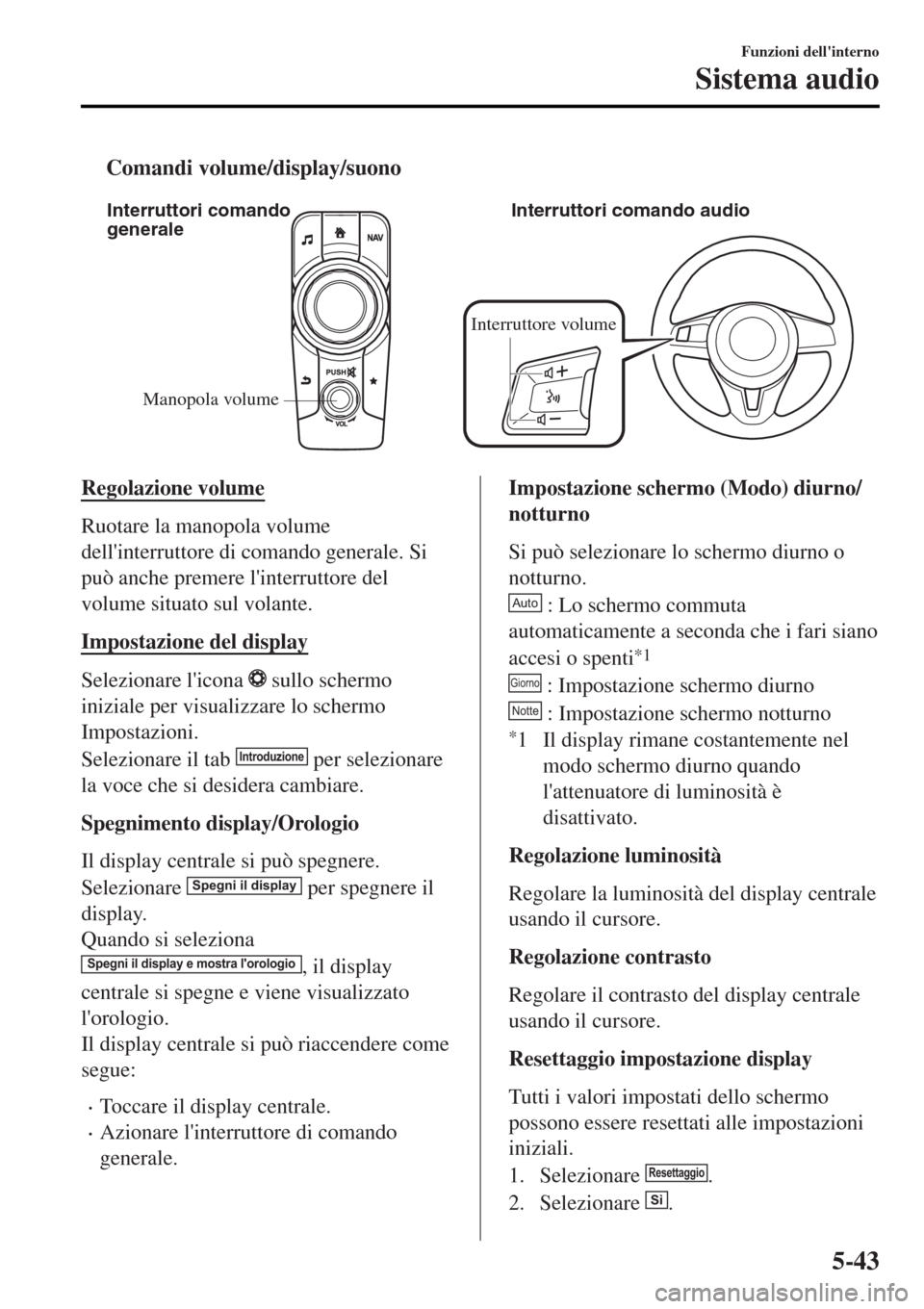 MAZDA MODEL MX-5 2015  Manuale del proprietario (in Italian) tComandi volume/display/suono
Manopola volume Interruttori comando 
generaleInterruttori comando audio
Interruttore volume
Regolazione volume
Ruotare la manopola volume
dellinterruttore di comando ge