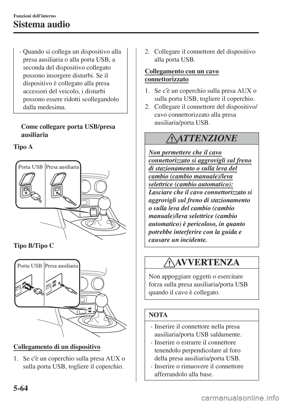 MAZDA MODEL MX-5 2015  Manuale del proprietario (in Italian) •Quando si collega un dispositivo alla
presa ausiliaria o alla porta USB, a
seconda del dispositivo collegato
possono insorgere disturbi. Se il
dispositivo è collegato alla presa
accessori del veic