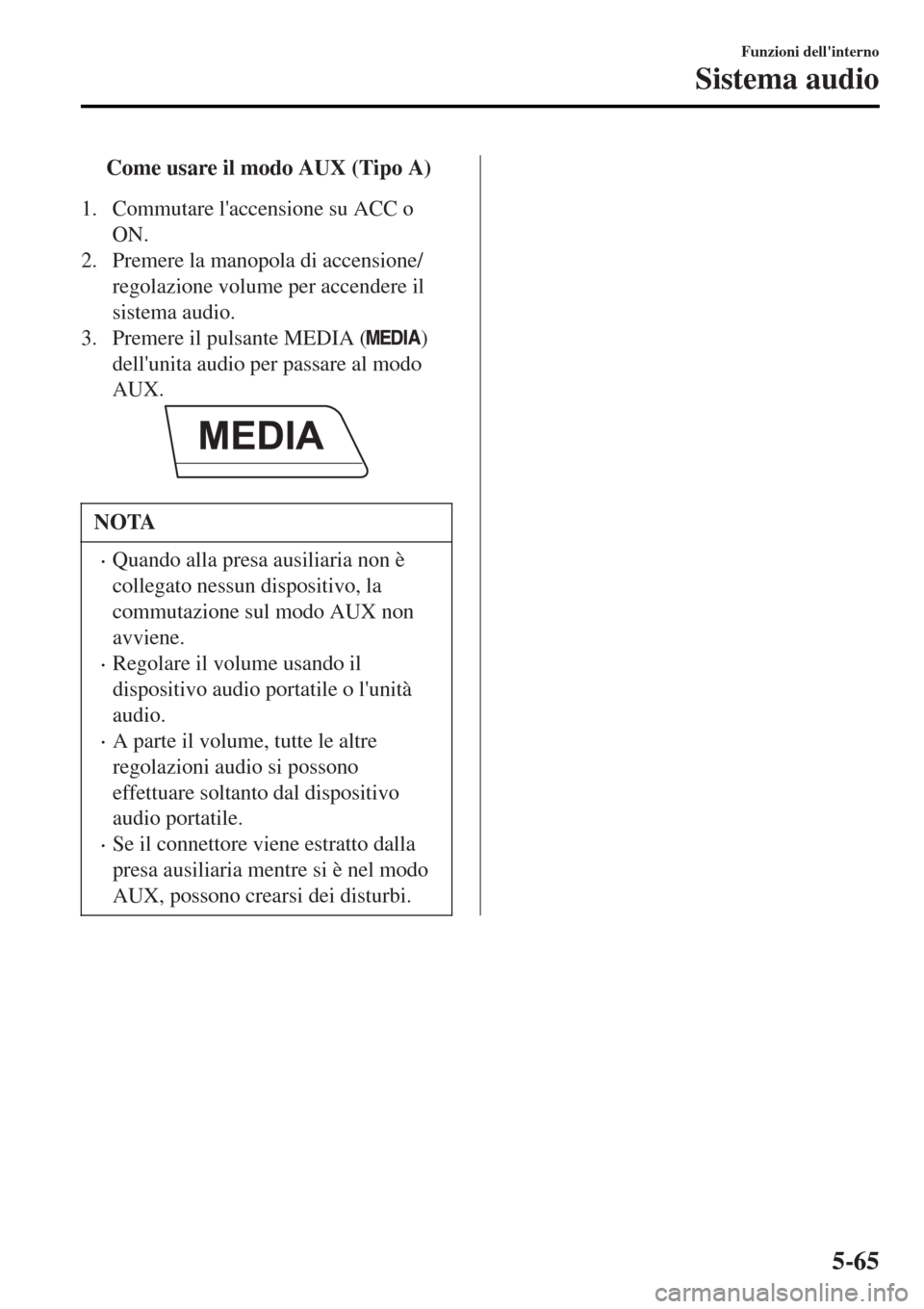 MAZDA MODEL MX-5 2015 Manuale del proprietario (in Italian) tCome usare il modo AUX (Tipo A)
1. Commutare laccensione su ACC o
ON.
2. Premere la manopola di accensione/
regolazione volume per accendere il
sistema audio.
3. Premere il pulsante MEDIA (
)
dellu MAZDA MODEL MX-5 2015 Manuale del proprietario (in Italian) tCome usare il modo AUX (Tipo A)
1. Commutare laccensione su ACC o
ON.
2. Premere la manopola di accensione/
regolazione volume per accendere il
sistema audio.
3. Premere il pulsante MEDIA (
)
dellu