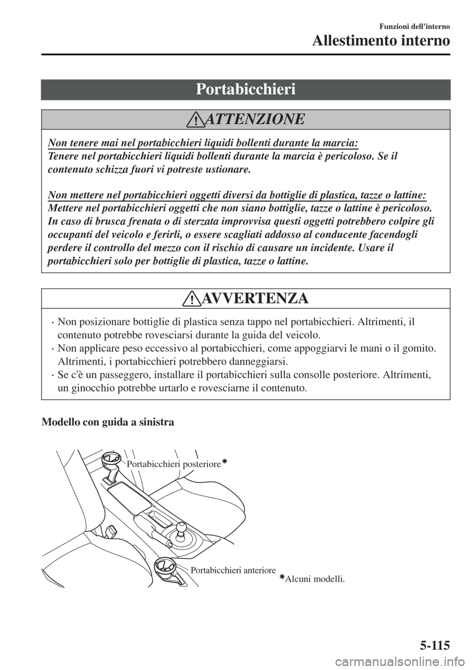 MAZDA MODEL MX-5 2015  Manuale del proprietario (in Italian) Portabicchieri
ATTENZIONE
Non tenere mai nel portabicchieri liquidi bollenti durante la marcia:
Tenere nel portabicchieri liquidi bollenti durante la marcia è pericoloso. Se il
contenuto schizza fuor