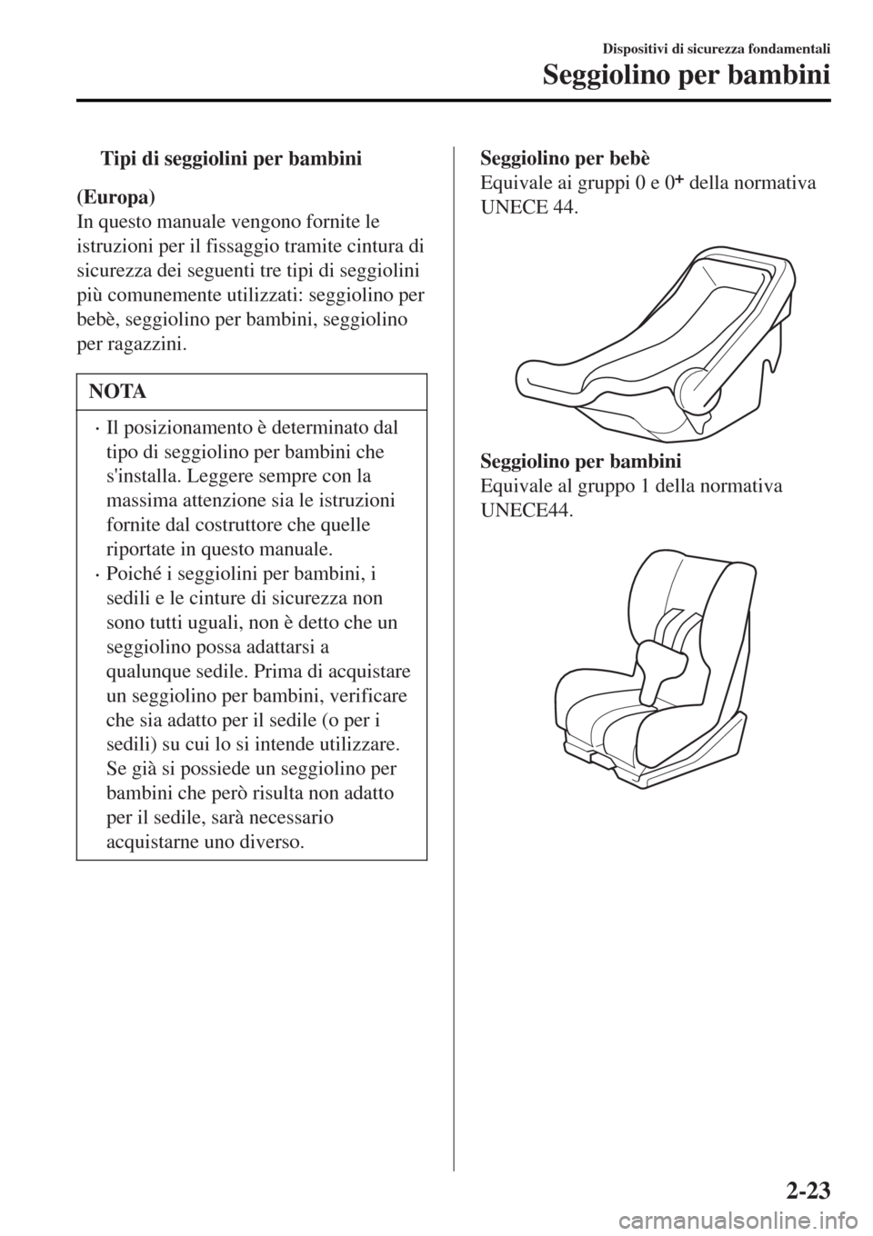 MAZDA MODEL MX-5 2015 Manuale del proprietario (in Italian) tTipi di seggiolini per bambini
(Europa)
In questo manuale vengono fornite le
istruzioni per il fissaggio tramite cintura di
sicurezza dei seguenti tre tipi di seggiolini
più comunemente utilizzati: MAZDA MODEL MX-5 2015 Manuale del proprietario (in Italian) tTipi di seggiolini per bambini
(Europa)
In questo manuale vengono fornite le
istruzioni per il fissaggio tramite cintura di
sicurezza dei seguenti tre tipi di seggiolini
più comunemente utilizzati: