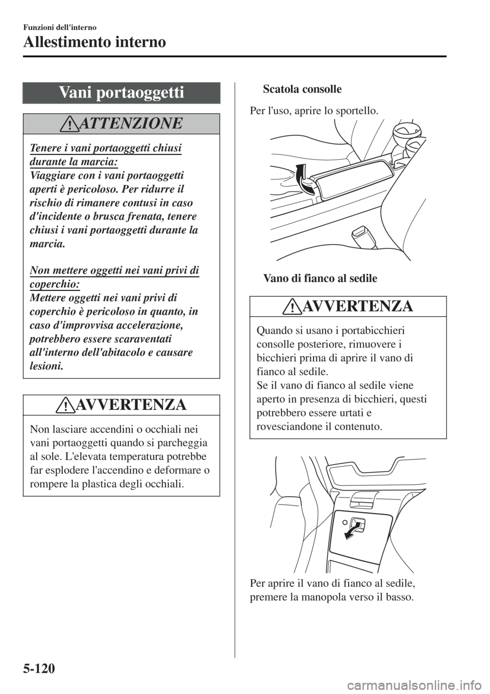 MAZDA MODEL MX-5 2015 Manuale del proprietario (in Italian) Vani portaoggetti
ATTENZIONE
Tenere i vani portaoggetti chiusi
durante la marcia:
Viaggiare con i vani portaoggetti
aperti è pericoloso. Per ridurre il
rischio di rimanere contusi in caso
dincidente MAZDA MODEL MX-5 2015 Manuale del proprietario (in Italian) Vani portaoggetti
ATTENZIONE
Tenere i vani portaoggetti chiusi
durante la marcia:
Viaggiare con i vani portaoggetti
aperti è pericoloso. Per ridurre il
rischio di rimanere contusi in caso
dincidente