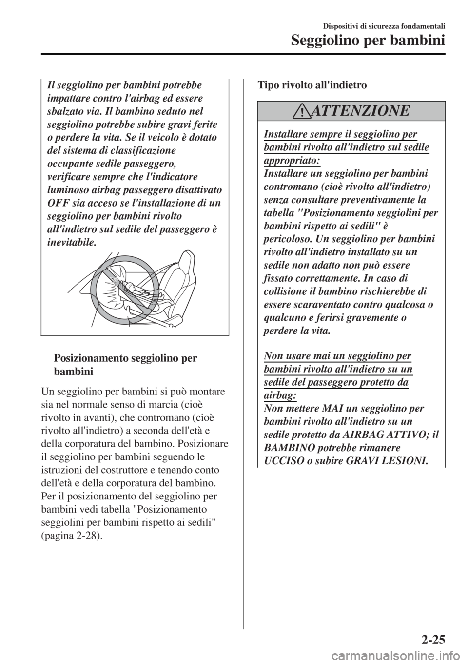 MAZDA MODEL MX-5 2015 Manuale del proprietario (in Italian) Il seggiolino per bambini potrebbe
impattare contro lairbag ed essere
sbalzato via. Il bambino seduto nel
seggiolino potrebbe subire gravi ferite
o perdere la vita. Se il veicolo è dotato
del sistem MAZDA MODEL MX-5 2015 Manuale del proprietario (in Italian) Il seggiolino per bambini potrebbe
impattare contro lairbag ed essere
sbalzato via. Il bambino seduto nel
seggiolino potrebbe subire gravi ferite
o perdere la vita. Se il veicolo è dotato
del sistem