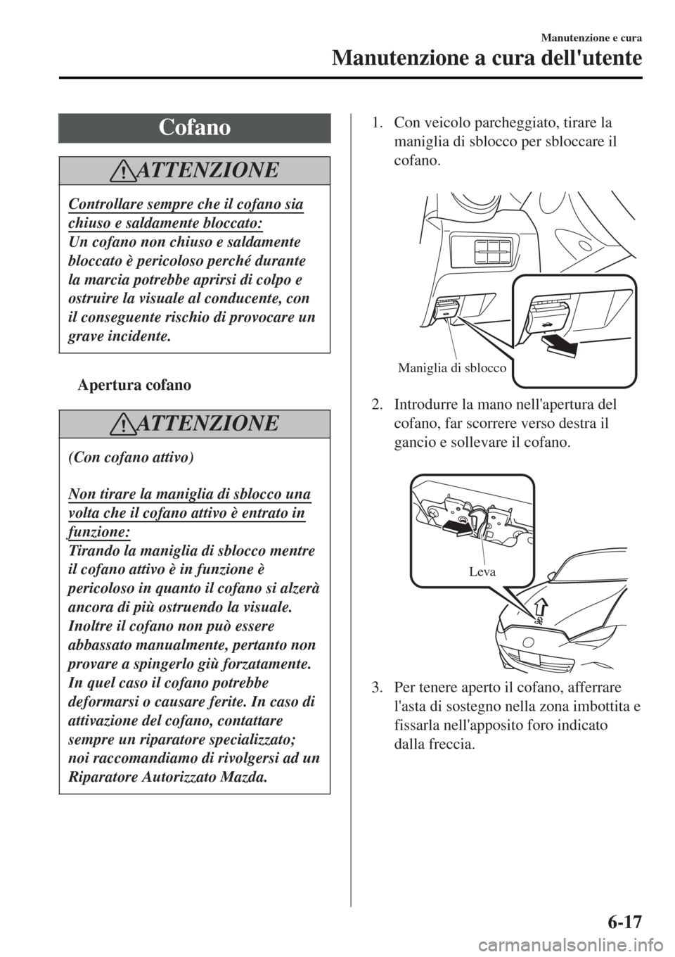 MAZDA MODEL MX-5 2015 Manuale del proprietario (in Italian) Cofano
AT T E N Z I O N E
Controllare sempre che il cofano sia
chiuso e saldamente bloccato:
Un cofano non chiuso e saldamente
bloccato è pericoloso perché durante
la marcia potrebbe aprirsi di colp MAZDA MODEL MX-5 2015 Manuale del proprietario (in Italian) Cofano
AT T E N Z I O N E
Controllare sempre che il cofano sia
chiuso e saldamente bloccato:
Un cofano non chiuso e saldamente
bloccato è pericoloso perché durante
la marcia potrebbe aprirsi di colp