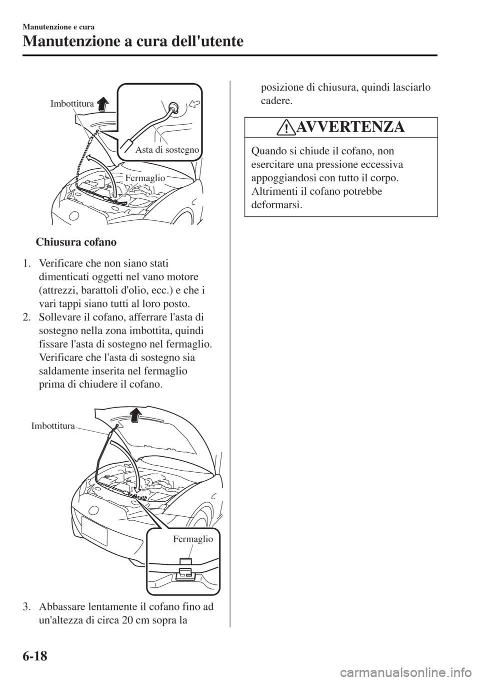 MAZDA MODEL MX-5 2015 Manuale del proprietario (in Italian) Imbottitura
Asta di sostegno
Fermaglio
ttChiusura cofano
1. Verificare che non siano stati
dimenticati oggetti nel vano motore
(attrezzi, barattoli dolio, ecc.) e che i
vari tappi siano tutti al loro MAZDA MODEL MX-5 2015 Manuale del proprietario (in Italian) Imbottitura
Asta di sostegno
Fermaglio
ttChiusura cofano
1. Verificare che non siano stati
dimenticati oggetti nel vano motore
(attrezzi, barattoli dolio, ecc.) e che i
vari tappi siano tutti al loro