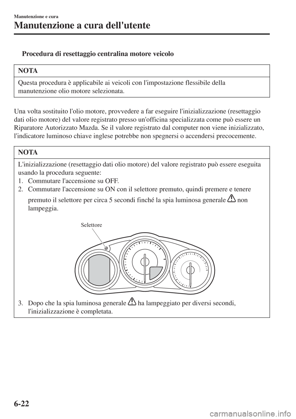 MAZDA MODEL MX-5 2015 Manuale del proprietario (in Italian) tProcedura di resettaggio centralina motore veicolo
NOTA
Questa procedura è applicabile ai veicoli con limpostazione flessibile della
manutenzione olio motore selezionata.
Una volta sostituito loli MAZDA MODEL MX-5 2015 Manuale del proprietario (in Italian) tProcedura di resettaggio centralina motore veicolo
NOTA
Questa procedura è applicabile ai veicoli con limpostazione flessibile della
manutenzione olio motore selezionata.
Una volta sostituito loli