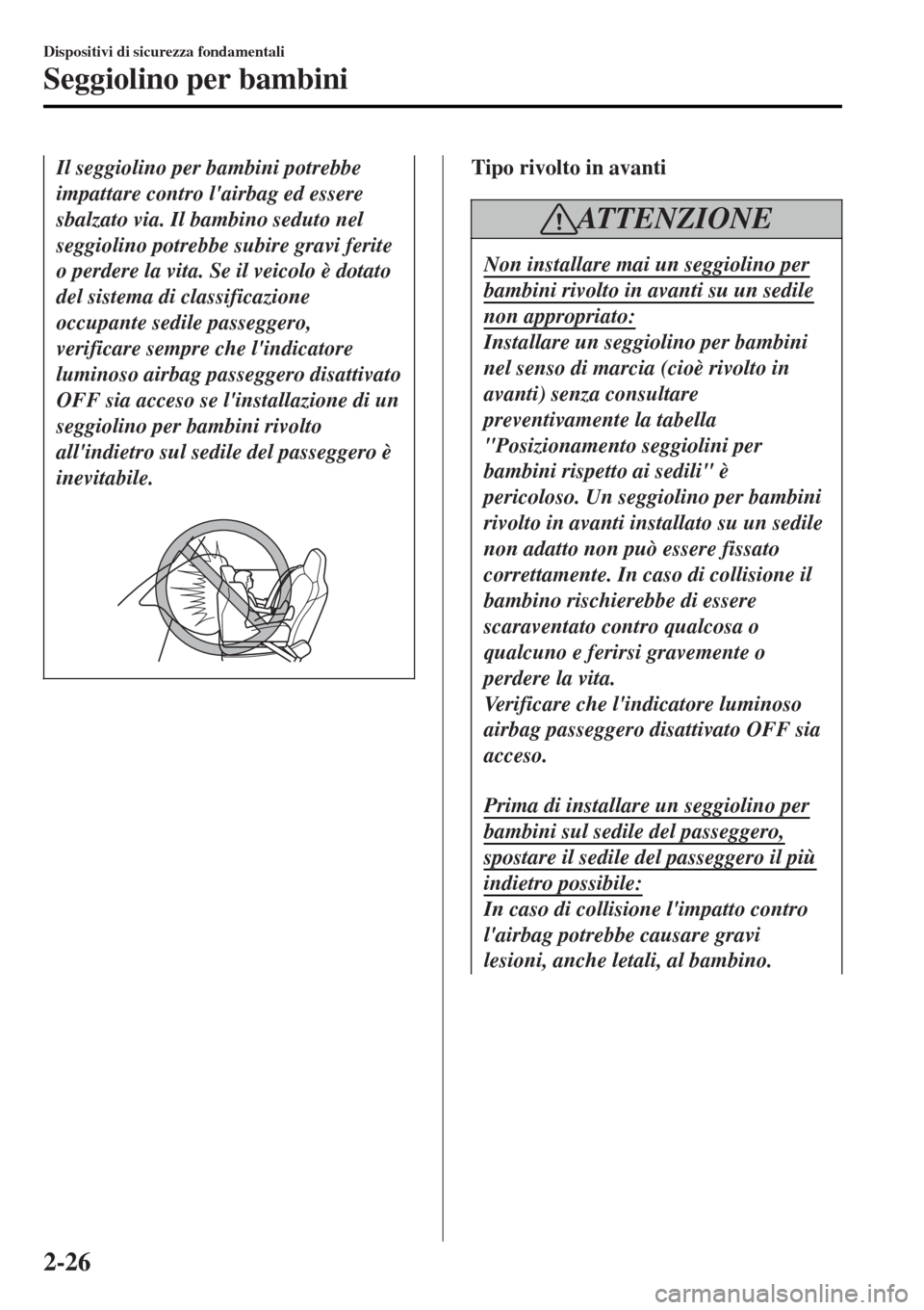 MAZDA MODEL MX-5 2015 Manuale del proprietario (in Italian) Il seggiolino per bambini potrebbe
impattare contro lairbag ed essere
sbalzato via. Il bambino seduto nel
seggiolino potrebbe subire gravi ferite
o perdere la vita. Se il veicolo è dotato
del sistem MAZDA MODEL MX-5 2015 Manuale del proprietario (in Italian) Il seggiolino per bambini potrebbe
impattare contro lairbag ed essere
sbalzato via. Il bambino seduto nel
seggiolino potrebbe subire gravi ferite
o perdere la vita. Se il veicolo è dotato
del sistem