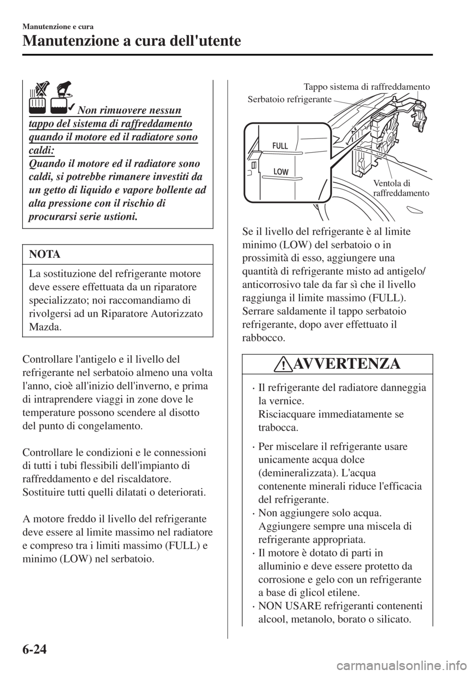 MAZDA MODEL MX-5 2015 Manuale del proprietario (in Italian) Non rimuovere nessun
tappo del sistema di raffreddamento
quando il motore ed il radiatore sono
caldi:
Quando il motore ed il radiatore sono
caldi, si potrebbe rimanere investiti da
un getto di liquid MAZDA MODEL MX-5 2015 Manuale del proprietario (in Italian) Non rimuovere nessun
tappo del sistema di raffreddamento
quando il motore ed il radiatore sono
caldi:
Quando il motore ed il radiatore sono
caldi, si potrebbe rimanere investiti da
un getto di liquid