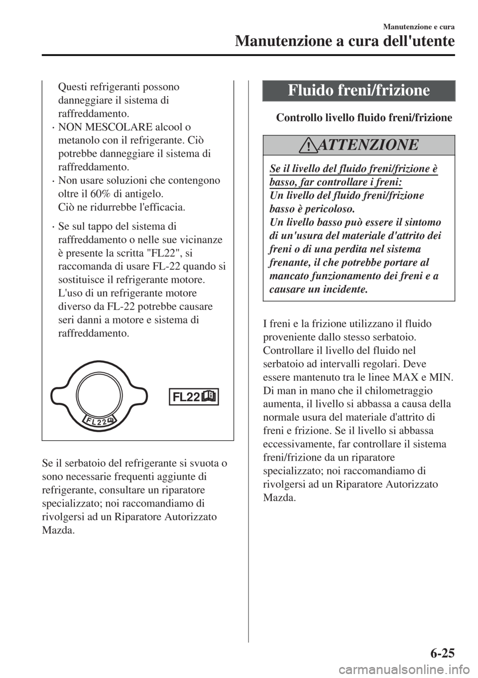 MAZDA MODEL MX-5 2015 Manuale del proprietario (in Italian) Questi refrigeranti possono
danneggiare il sistema di
raffreddamento.
•NON MESCOLARE alcool o
metanolo con il refrigerante. Ciò
potrebbe danneggiare il sistema di
raffreddamento.
•Non usare soluz MAZDA MODEL MX-5 2015 Manuale del proprietario (in Italian) Questi refrigeranti possono
danneggiare il sistema di
raffreddamento.
•NON MESCOLARE alcool o
metanolo con il refrigerante. Ciò
potrebbe danneggiare il sistema di
raffreddamento.
•Non usare soluz
