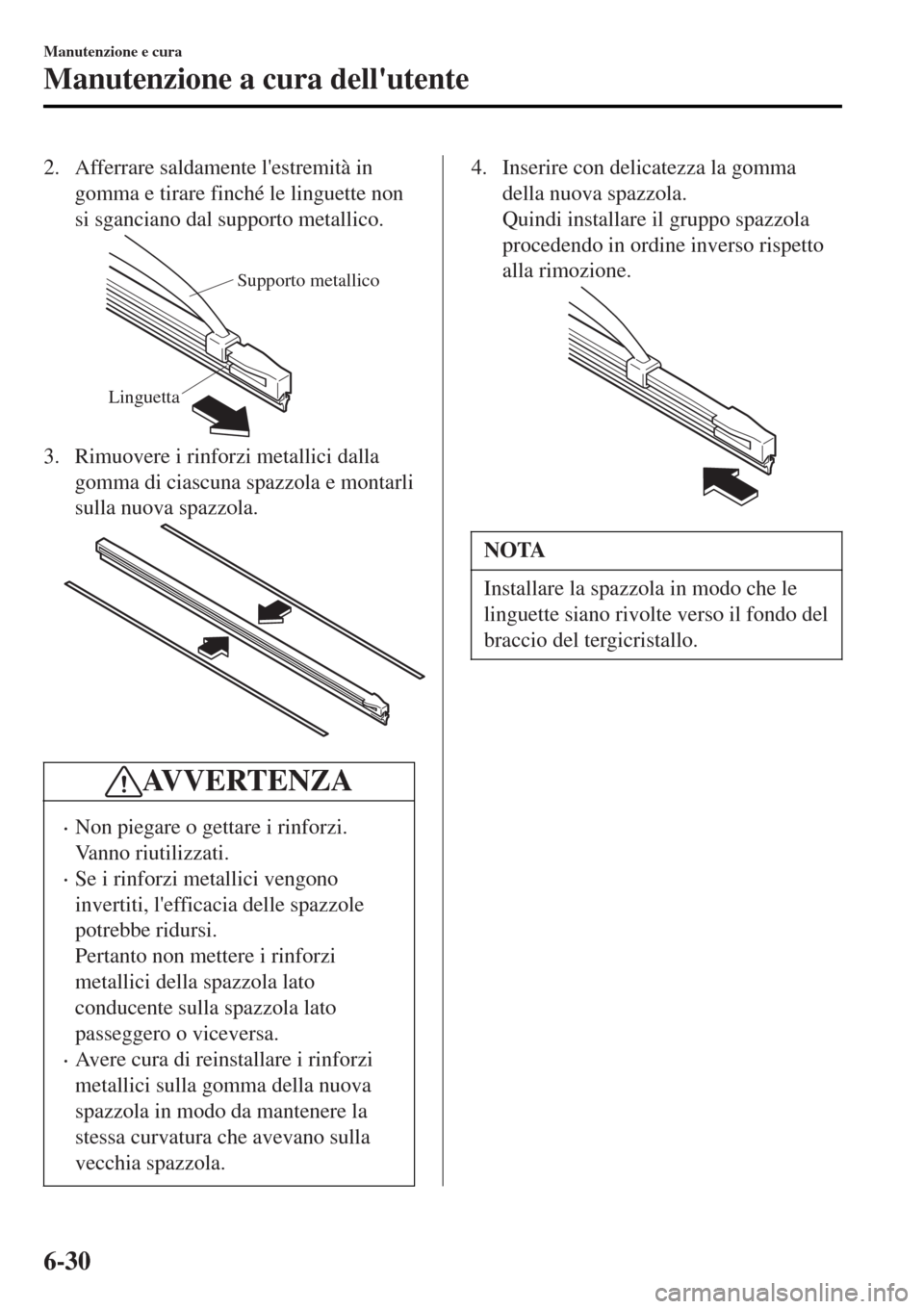 MAZDA MODEL MX-5 2015 Manuale del proprietario (in Italian) 2. Afferrare saldamente lestremità in
gomma e tirare finché le linguette non
si sganciano dal supporto metallico.
Supporto metallico
Linguetta
3. Rimuovere i rinforzi metallici dalla
gomma di ciasc MAZDA MODEL MX-5 2015 Manuale del proprietario (in Italian) 2. Afferrare saldamente lestremità in
gomma e tirare finché le linguette non
si sganciano dal supporto metallico.
Supporto metallico
Linguetta
3. Rimuovere i rinforzi metallici dalla
gomma di ciasc