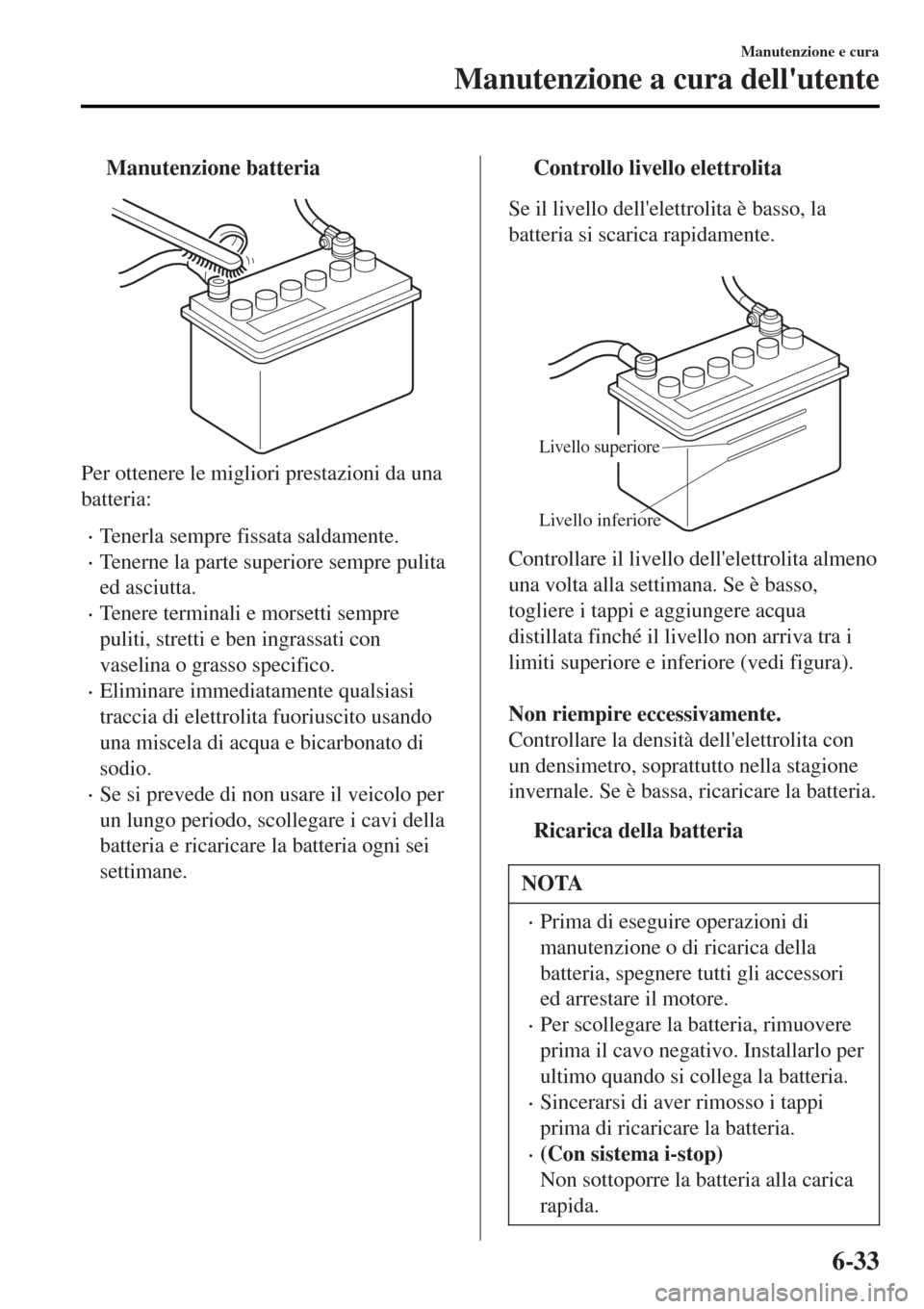 MAZDA MODEL MX-5 2015 Manuale del proprietario (in Italian) tManutenzione batteria
Per ottenere le migliori prestazioni da una
batteria:
•Tenerla sempre fissata saldamente.
•Tenerne la parte superiore sempre pulita
ed asciutta.
•Tenere terminali e morset MAZDA MODEL MX-5 2015 Manuale del proprietario (in Italian) tManutenzione batteria
Per ottenere le migliori prestazioni da una
batteria:
•Tenerla sempre fissata saldamente.
•Tenerne la parte superiore sempre pulita
ed asciutta.
•Tenere terminali e morset