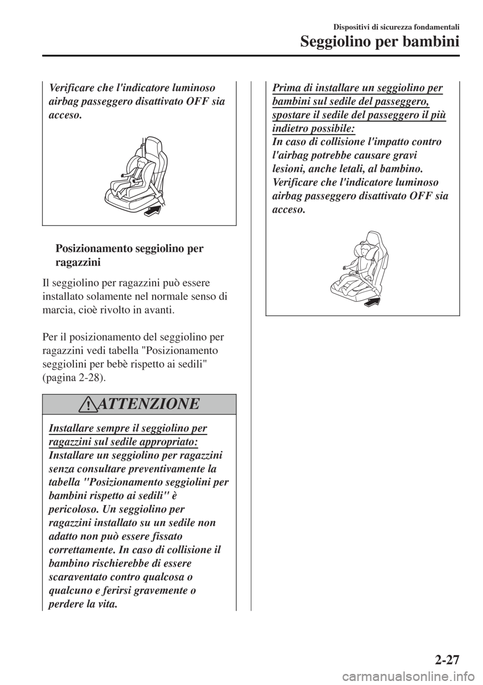MAZDA MODEL MX-5 2015 Manuale del proprietario (in Italian) Verificare che lindicatore luminoso
airbag passeggero disattivato OFF sia
acceso.
ttPosizionamento seggiolino per
ragazzini
Il seggiolino per ragazzini può essere
installato solamente nel normale MAZDA MODEL MX-5 2015 Manuale del proprietario (in Italian) Verificare che lindicatore luminoso
airbag passeggero disattivato OFF sia
acceso.
ttPosizionamento seggiolino per
ragazzini
Il seggiolino per ragazzini può essere
installato solamente nel normale