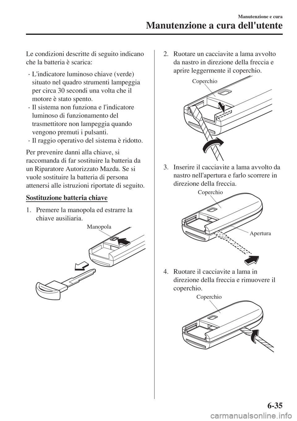 MAZDA MODEL MX-5 2015 Manuale del proprietario (in Italian) Le condizioni descritte di seguito indicano
che la batteria è scarica:
•Lindicatore luminoso chiave (verde)
situato nel quadro strumenti lampeggia
per circa 30 secondi una volta che il
motore è s MAZDA MODEL MX-5 2015 Manuale del proprietario (in Italian) Le condizioni descritte di seguito indicano
che la batteria è scarica:
•Lindicatore luminoso chiave (verde)
situato nel quadro strumenti lampeggia
per circa 30 secondi una volta che il
motore è s