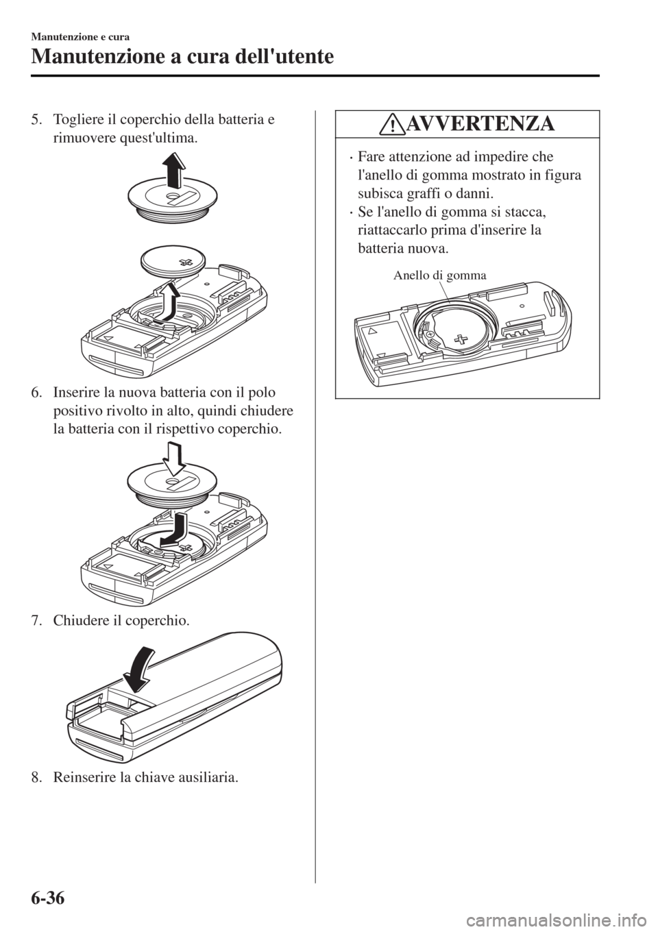 MAZDA MODEL MX-5 2015 Manuale del proprietario (in Italian) 5. Togliere il coperchio della batteria e
rimuovere questultima.
6. Inserire la nuova batteria con il polo
positivo rivolto in alto, quindi chiudere
la batteria con il rispettivo coperchio.
7. Chiude MAZDA MODEL MX-5 2015 Manuale del proprietario (in Italian) 5. Togliere il coperchio della batteria e
rimuovere questultima.
6. Inserire la nuova batteria con il polo
positivo rivolto in alto, quindi chiudere
la batteria con il rispettivo coperchio.
7. Chiude