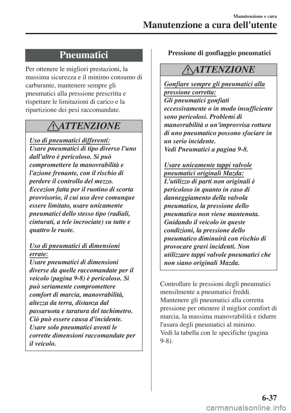 MAZDA MODEL MX-5 2015 Manuale del proprietario (in Italian) Pneumatici
Per ottenere le migliori prestazioni, la
massima sicurezza e il minimo consumo di
carburante, mantenere sempre gli
pneumatici alla pressione prescritta e
rispettare le limitazioni di carico MAZDA MODEL MX-5 2015 Manuale del proprietario (in Italian) Pneumatici
Per ottenere le migliori prestazioni, la
massima sicurezza e il minimo consumo di
carburante, mantenere sempre gli
pneumatici alla pressione prescritta e
rispettare le limitazioni di carico