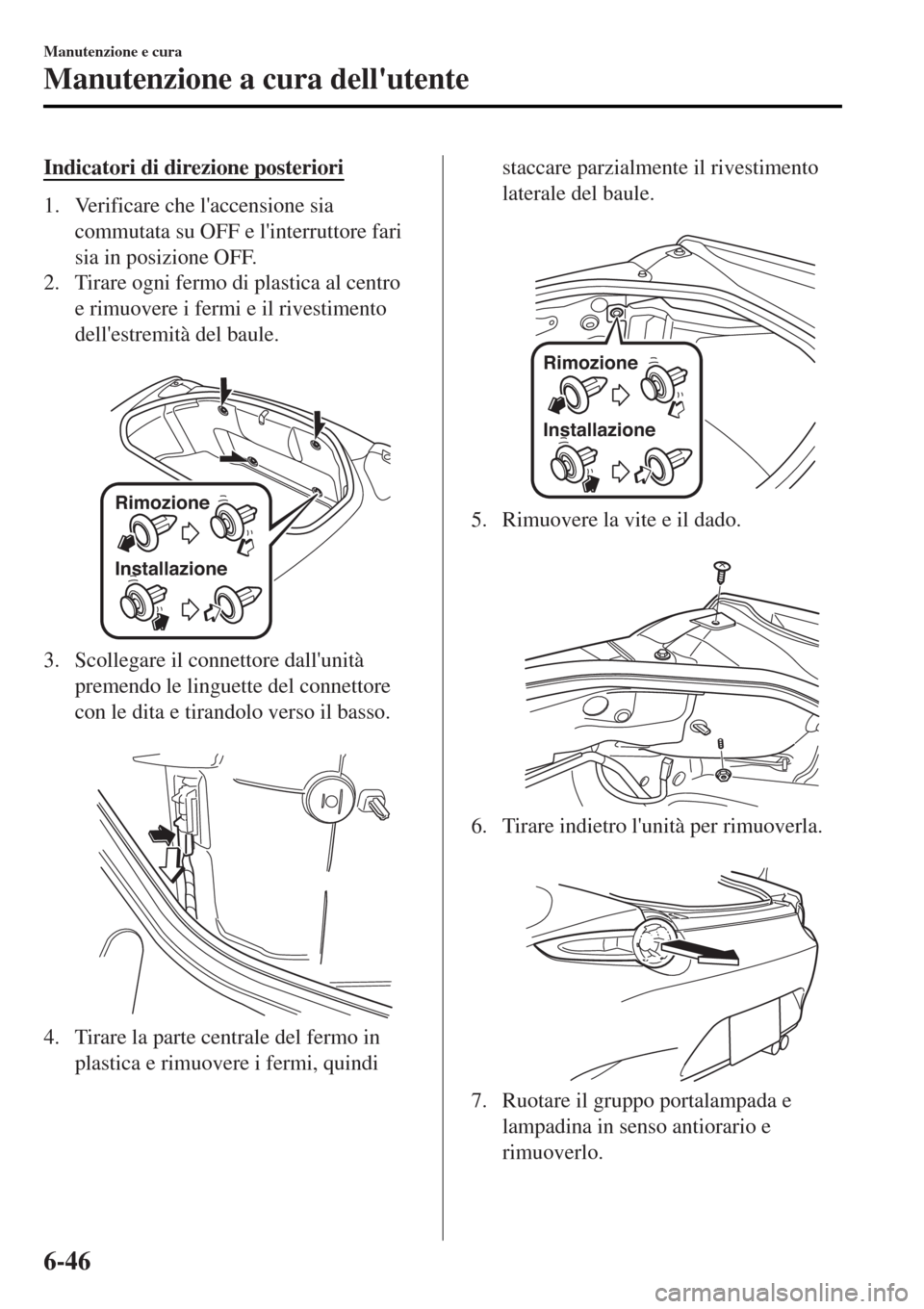 MAZDA MODEL MX-5 2015  Manuale del proprietario (in Italian) Indicatori di direzione posteriori
1. Verificare che laccensione sia
commutata su OFF e linterruttore fari
sia in posizione OFF.
2. Tirare ogni fermo di plastica al centro
e rimuovere i fermi e il r