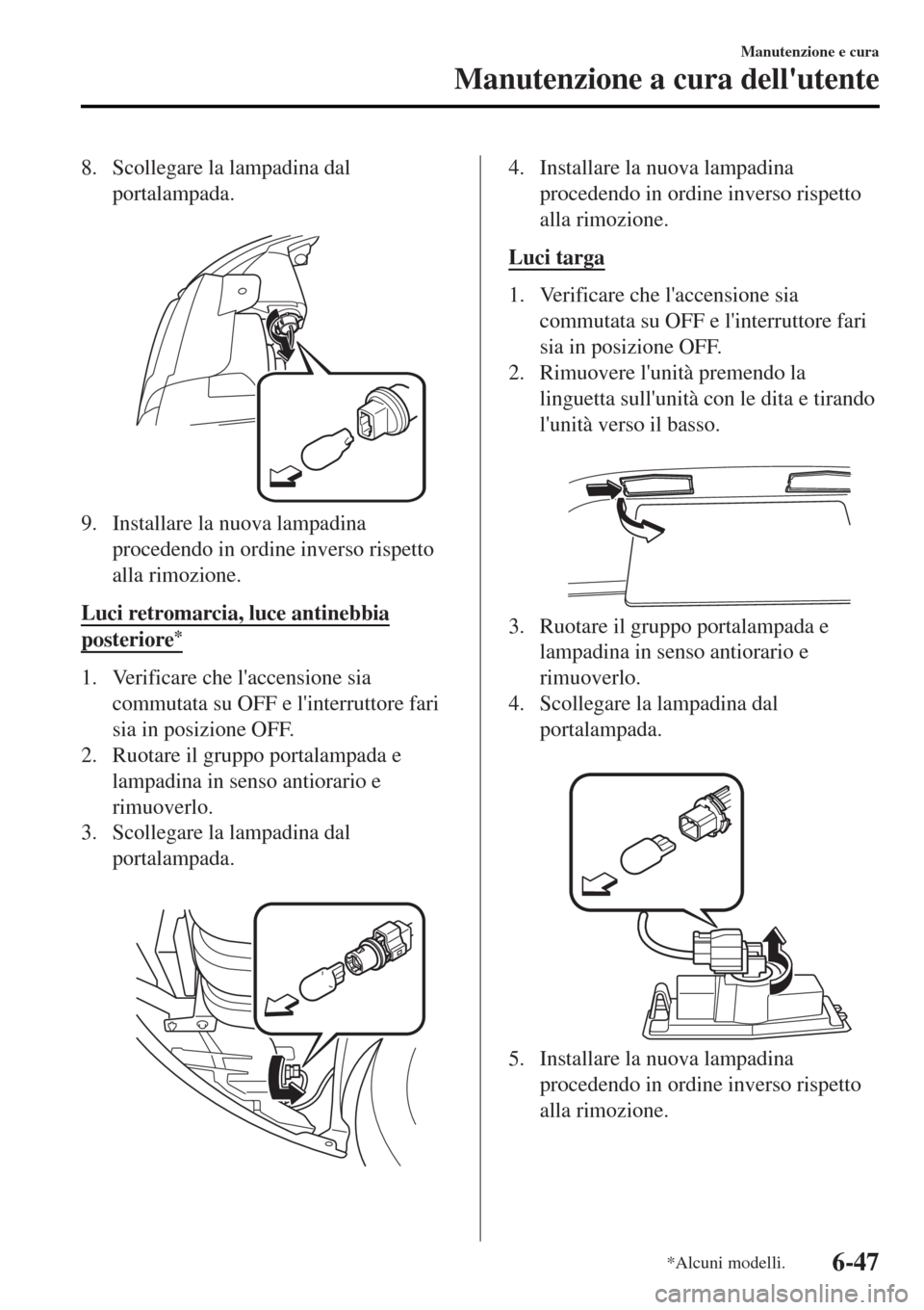 MAZDA MODEL MX-5 2015  Manuale del proprietario (in Italian) 8. Scollegare la lampadina dal
portalampada.
 
9. Installare la nuova lampadina
procedendo in ordine inverso rispetto
alla rimozione.
Luci retromarcia, luce antinebbia
posteriore*
1. Verificare che l