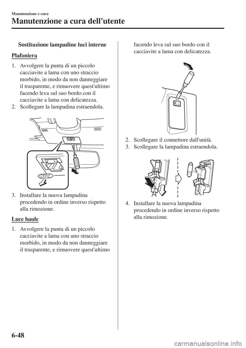 MAZDA MODEL MX-5 2015  Manuale del proprietario (in Italian) tSostituzione lampadine luci interne
Plafoniera
1. Avvolgere la punta di un piccolo
cacciavite a lama con uno straccio
morbido, in modo da non danneggiare
il trasparente, e rimuovere questultimo
face