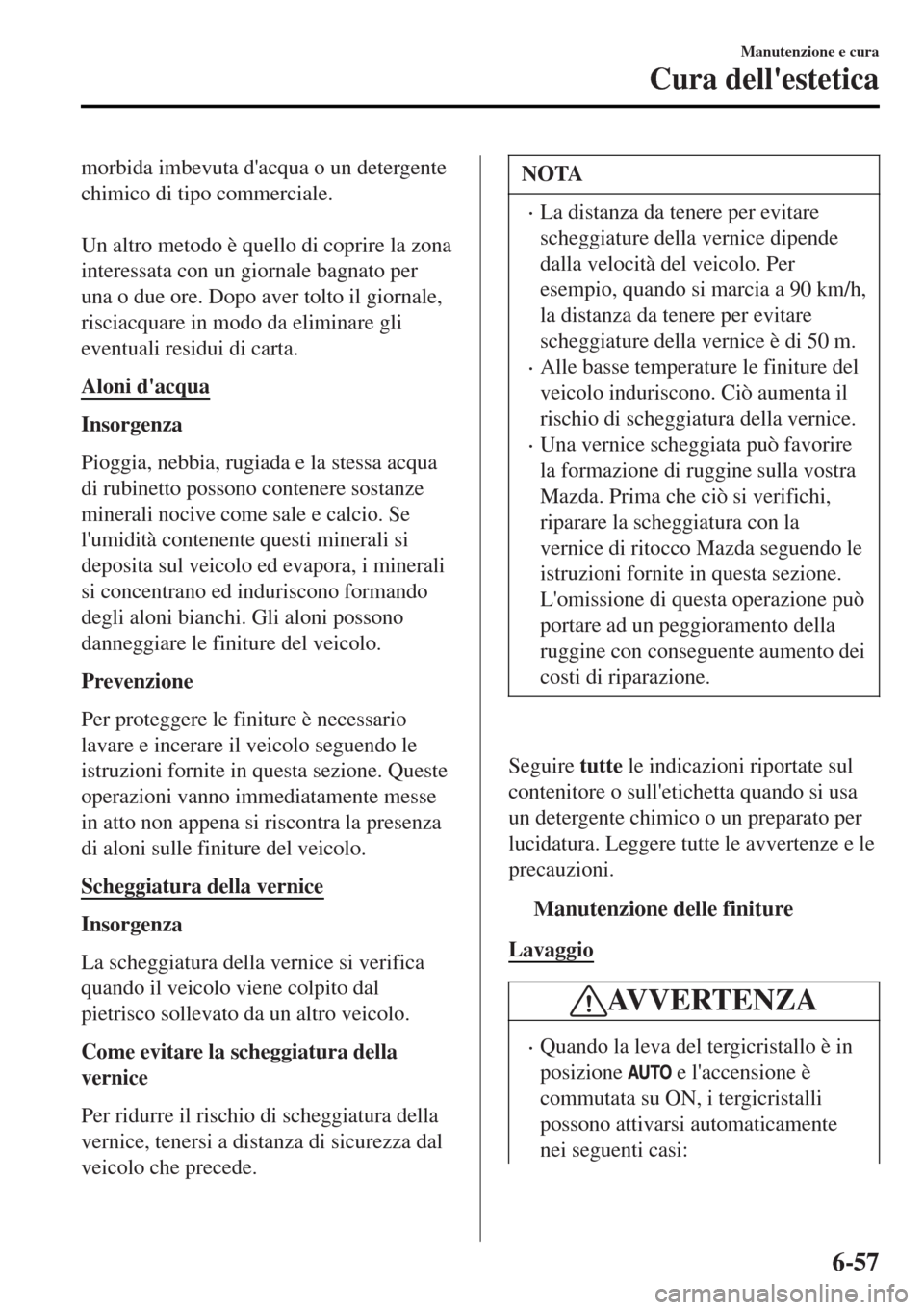 MAZDA MODEL MX-5 2015  Manuale del proprietario (in Italian) morbida imbevuta dacqua o un detergente
chimico di tipo commerciale.
 
Un altro metodo è quello di coprire la zona
interessata con un giornale bagnato per
una o due ore. Dopo aver tolto il giornale,