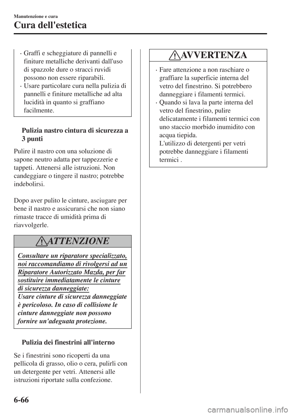 MAZDA MODEL MX-5 2015  Manuale del proprietario (in Italian) •Graffi e scheggiature di pannelli e
finiture metalliche derivanti dalluso
di spazzole dure o stracci ruvidi
possono non essere riparabili.
•Usare particolare cura nella pulizia di
pannelli e fin