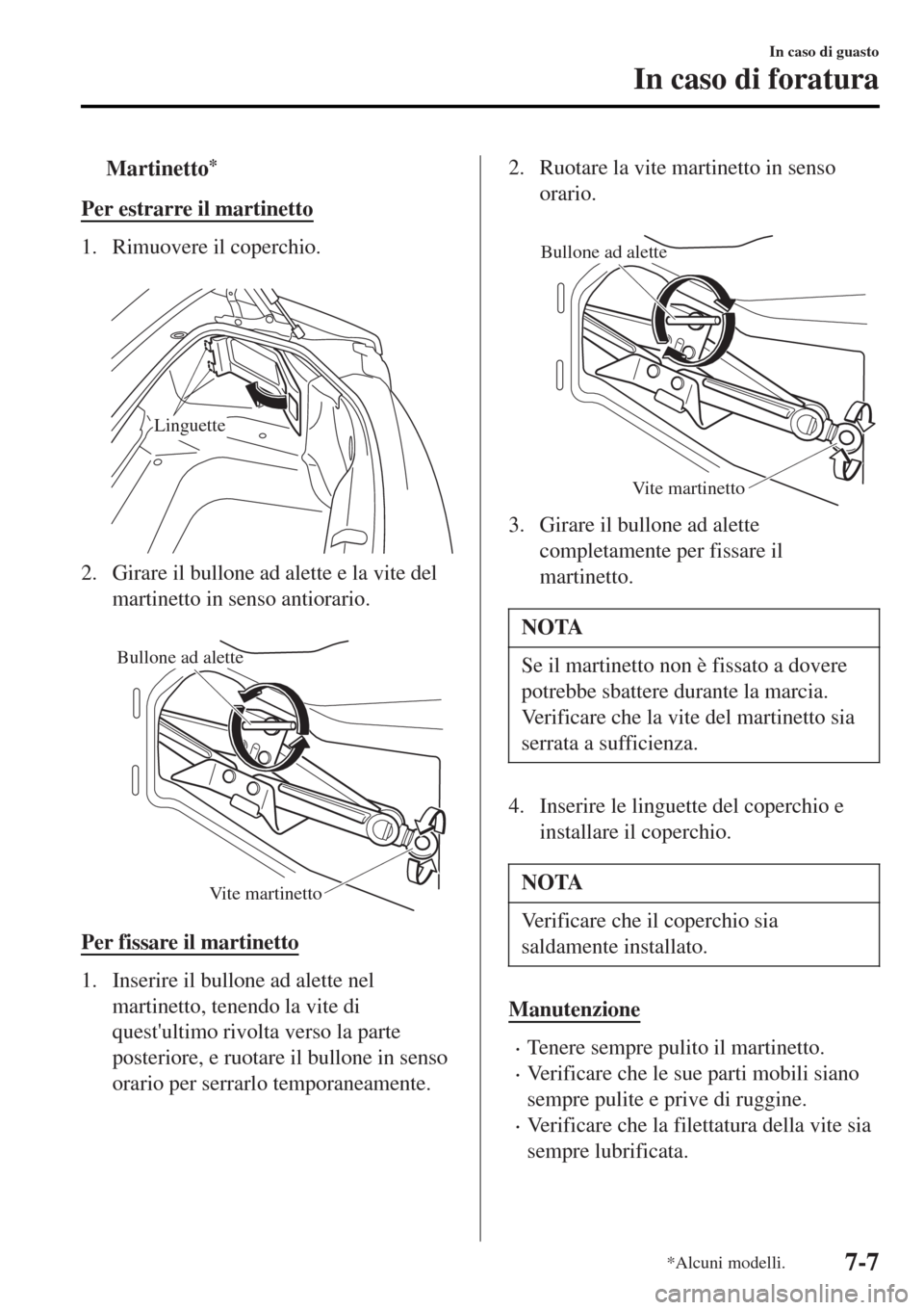 MAZDA MODEL MX-5 2015  Manuale del proprietario (in Italian) tMartinetto*
Per estrarre il martinetto
1. Rimuovere il coperchio.
 
Linguette
2. Girare il bullone ad alette e la vite del
martinetto in senso antiorario.
 
Bullone ad alette
Vite martinetto
Per fiss