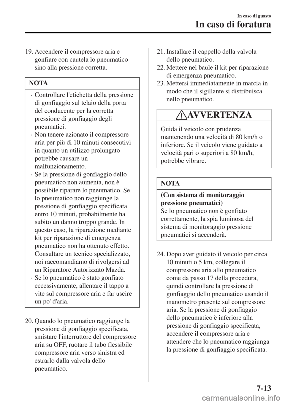 MAZDA MODEL MX-5 2015 Manuale del proprietario (in Italian) 19. Accendere il compressore aria e
gonfiare con cautela lo pneumatico
sino alla pressione corretta.
NOTA
•Controllare letichetta della pressione
di gonfiaggio sul telaio della porta
del conducente MAZDA MODEL MX-5 2015 Manuale del proprietario (in Italian) 19. Accendere il compressore aria e
gonfiare con cautela lo pneumatico
sino alla pressione corretta.
NOTA
•Controllare letichetta della pressione
di gonfiaggio sul telaio della porta
del conducente