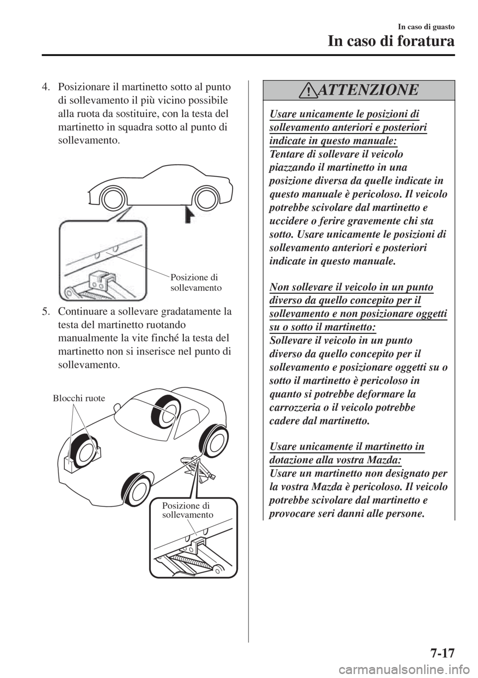 MAZDA MODEL MX-5 2015 Manuale del proprietario (in Italian) 4. Posizionare il martinetto sotto al punto
di sollevamento il più vicino possibile
alla ruota da sostituire, con la testa del
martinetto in squadra sotto al punto di
sollevamento.
Posizione di
so MAZDA MODEL MX-5 2015 Manuale del proprietario (in Italian) 4. Posizionare il martinetto sotto al punto
di sollevamento il più vicino possibile
alla ruota da sostituire, con la testa del
martinetto in squadra sotto al punto di
sollevamento.
Posizione di
so