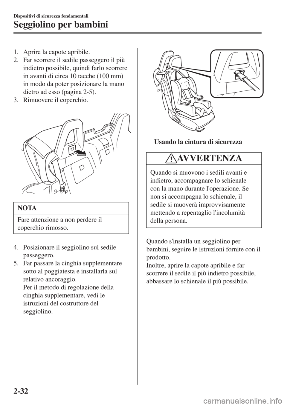 MAZDA MODEL MX-5 2015  Manuale del proprietario (in Italian) 1. Aprire la capote apribile.
2. Far scorrere il sedile passeggero il più
indietro possibile, quindi farlo scorrere
in avanti di circa 10 tacche (100 mm)
in modo da poter posizionare la mano
dietro a