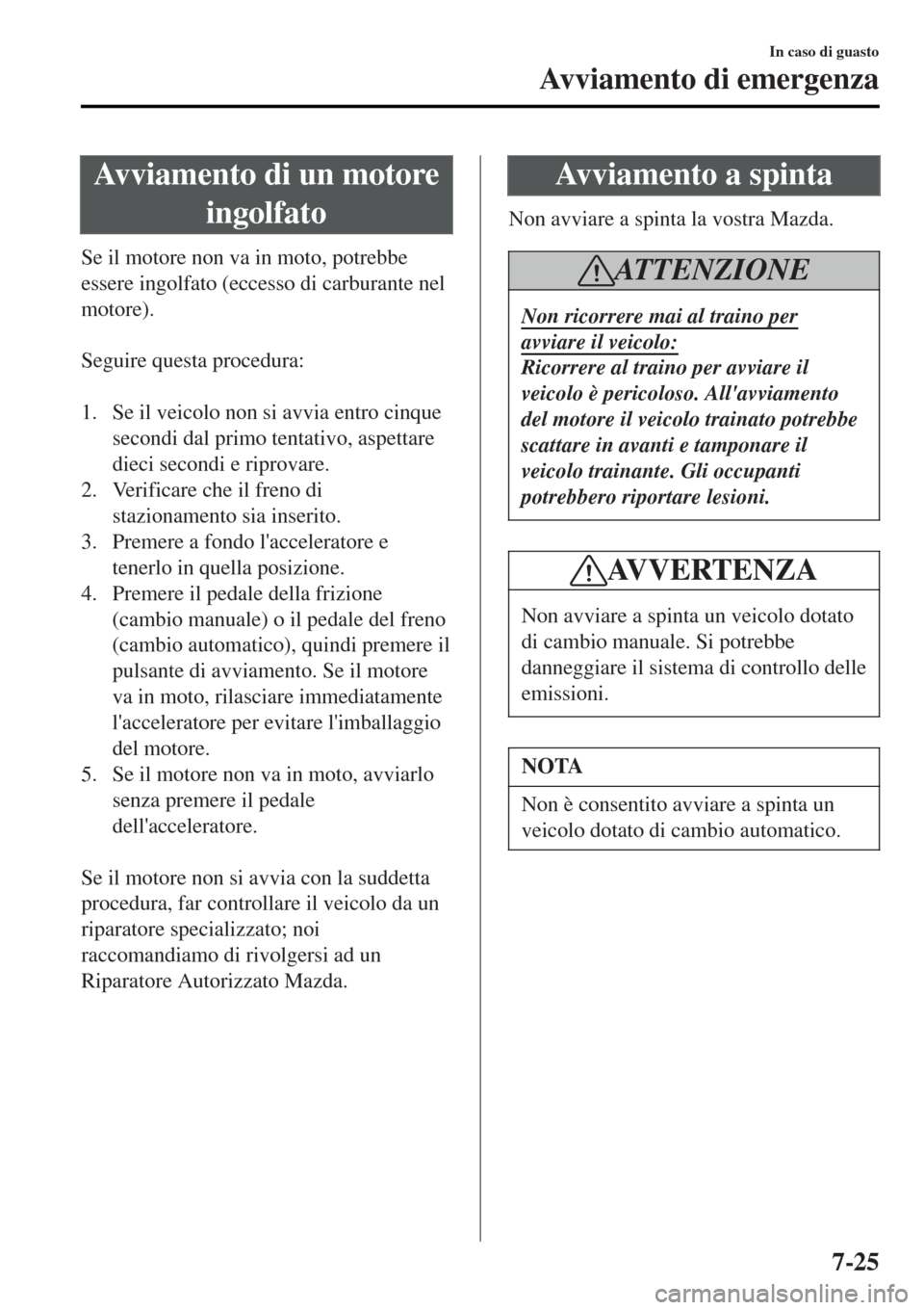 MAZDA MODEL MX-5 2015 Manuale del proprietario (in Italian) Avviamento di un motore
ingolfato
Se il motore non va in moto, potrebbe
essere ingolfato (eccesso di carburante nel
motore).
Seguire questa procedura:
1. Se il veicolo non si avvia entro cinque
se MAZDA MODEL MX-5 2015 Manuale del proprietario (in Italian) Avviamento di un motore
ingolfato
Se il motore non va in moto, potrebbe
essere ingolfato (eccesso di carburante nel
motore).
Seguire questa procedura:
1. Se il veicolo non si avvia entro cinque
se