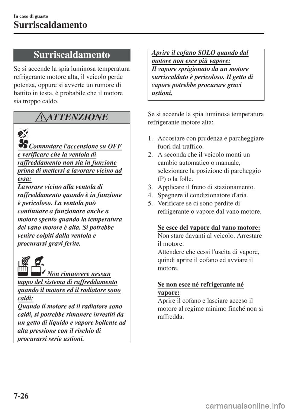 MAZDA MODEL MX-5 2015 Manuale del proprietario (in Italian) Surriscaldamento
Se si accende la spia luminosa temperatura
refrigerante motore alta, il veicolo perde
potenza, oppure si avverte un rumore di
battito in testa, è probabile che il motore
sia troppo c MAZDA MODEL MX-5 2015 Manuale del proprietario (in Italian) Surriscaldamento
Se si accende la spia luminosa temperatura
refrigerante motore alta, il veicolo perde
potenza, oppure si avverte un rumore di
battito in testa, è probabile che il motore
sia troppo c