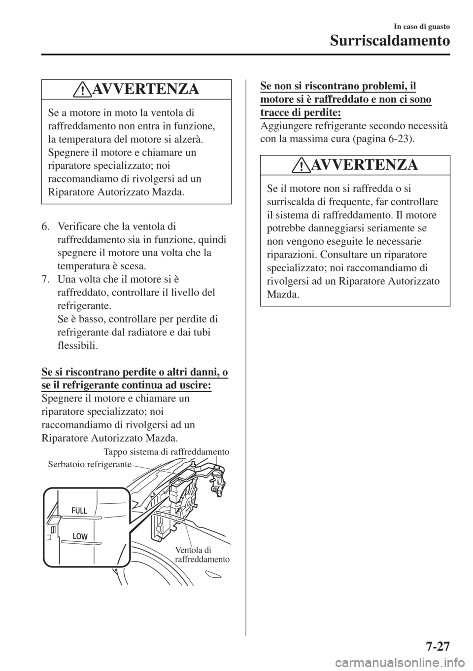 MAZDA MODEL MX-5 2015 Manuale del proprietario (in Italian) AV V E R T E N Z A
Se a motore in moto la ventola di
raffreddamento non entra in funzione,
la temperatura del motore si alzerà.
Spegnere il motore e chiamare un
riparatore specializzato; noi
raccoman MAZDA MODEL MX-5 2015 Manuale del proprietario (in Italian) AV V E R T E N Z A
Se a motore in moto la ventola di
raffreddamento non entra in funzione,
la temperatura del motore si alzerà.
Spegnere il motore e chiamare un
riparatore specializzato; noi
raccoman